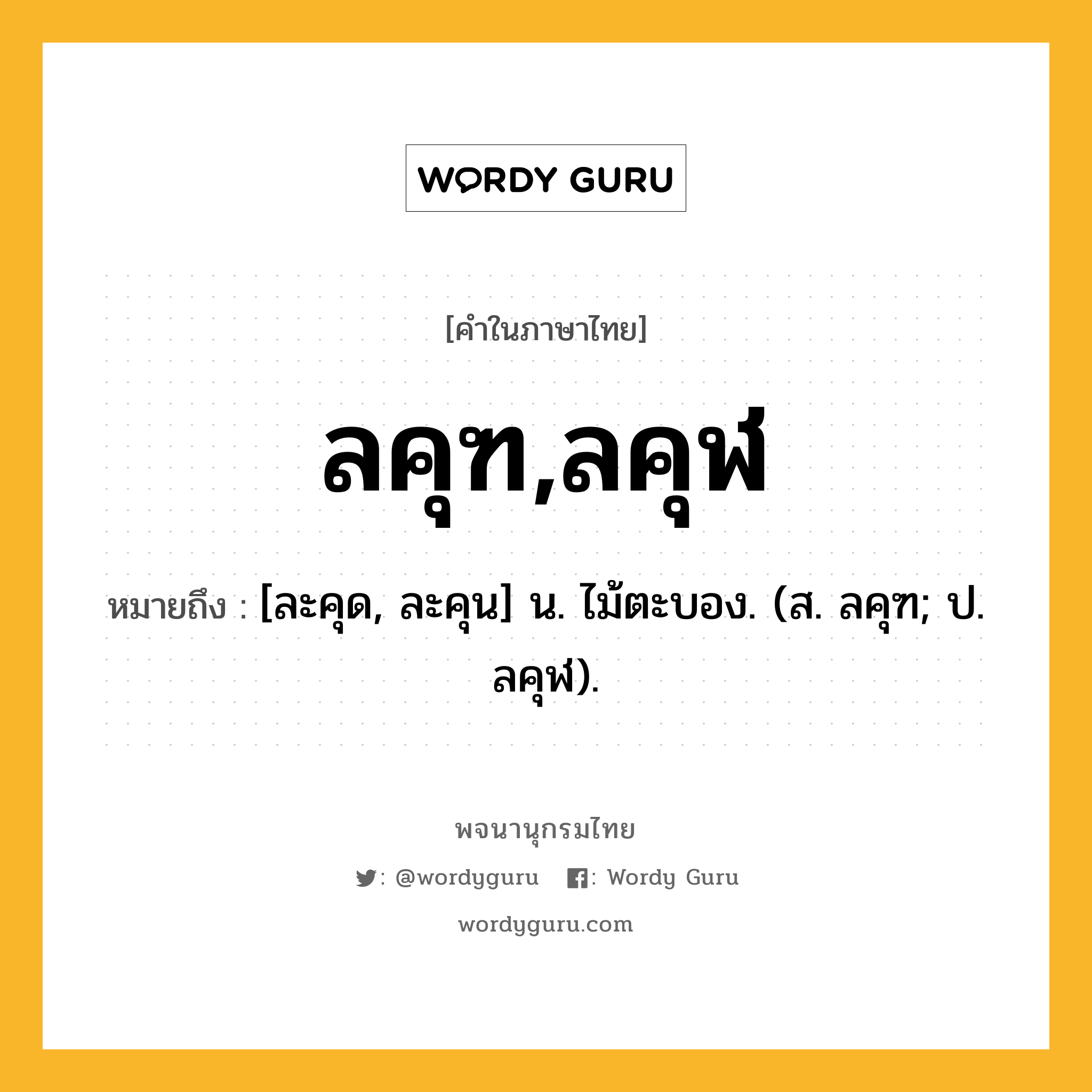 ลคุฑ,ลคุฬ หมายถึงอะไร?, คำในภาษาไทย ลคุฑ,ลคุฬ หมายถึง [ละคุด, ละคุน] น. ไม้ตะบอง. (ส. ลคุฑ; ป. ลคุฬ).