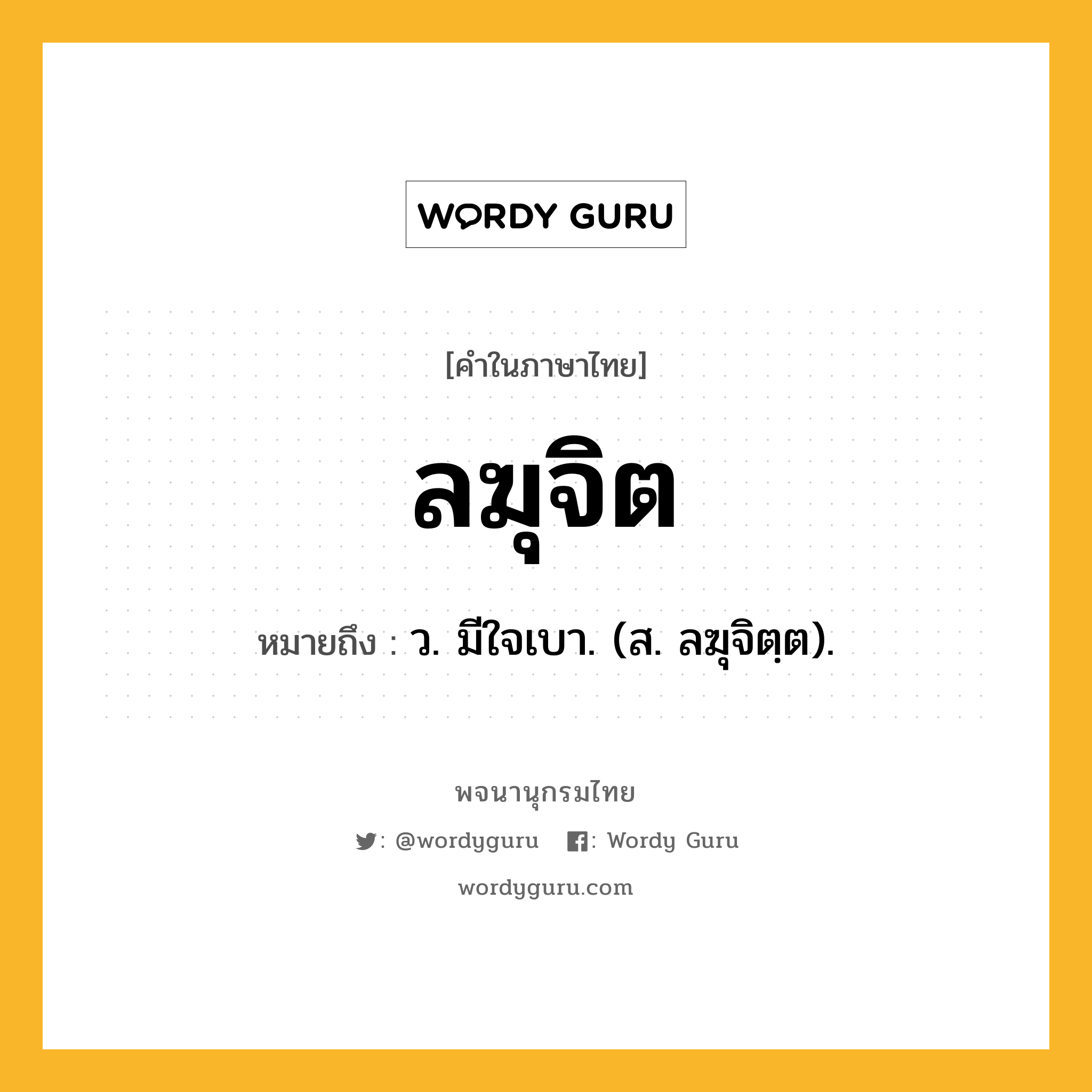 ลฆุจิต หมายถึงอะไร?, คำในภาษาไทย ลฆุจิต หมายถึง ว. มีใจเบา. (ส. ลฆุจิตฺต).