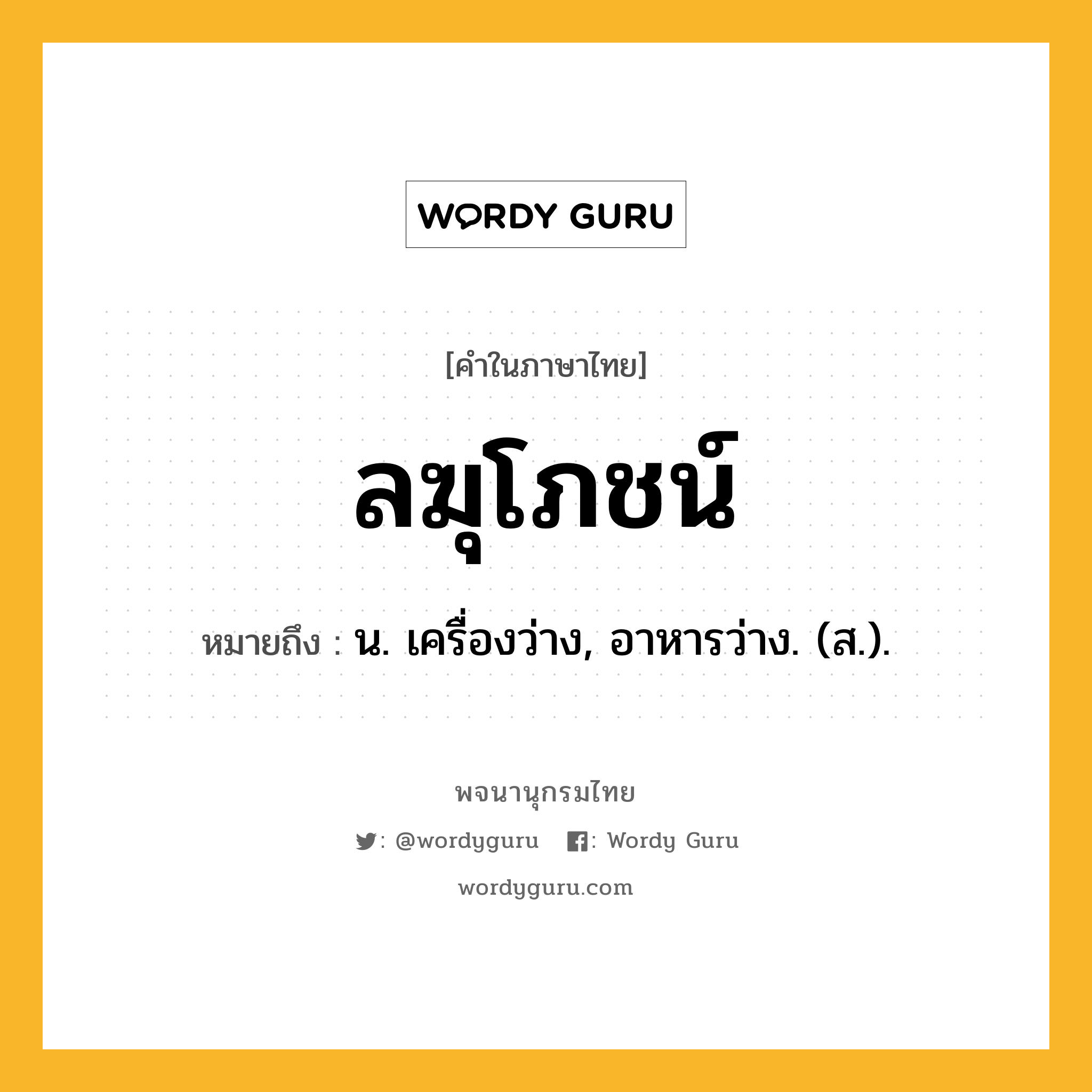 ลฆุโภชน์ หมายถึงอะไร?, คำในภาษาไทย ลฆุโภชน์ หมายถึง น. เครื่องว่าง, อาหารว่าง. (ส.).