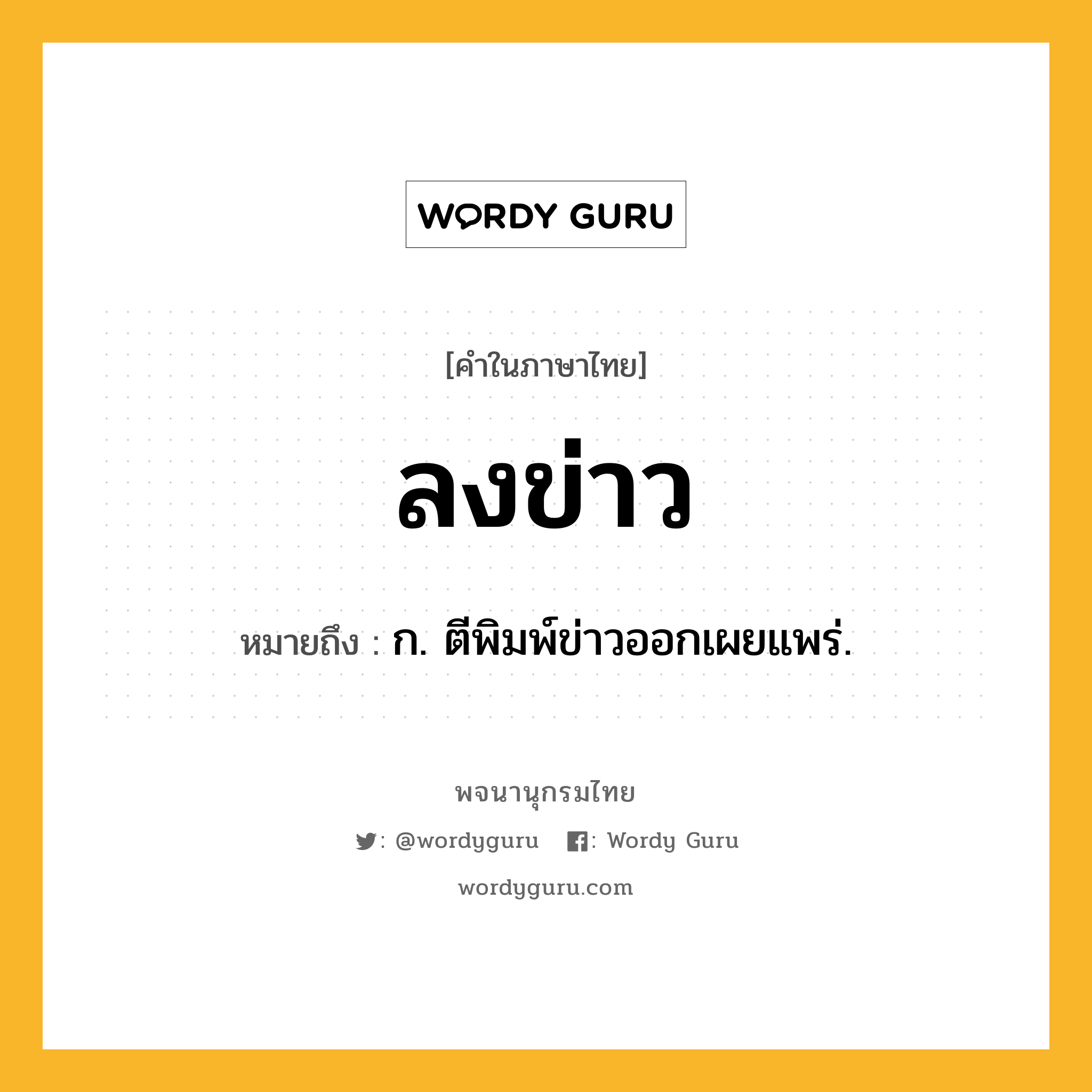 ลงข่าว หมายถึงอะไร?, คำในภาษาไทย ลงข่าว หมายถึง ก. ตีพิมพ์ข่าวออกเผยแพร่.