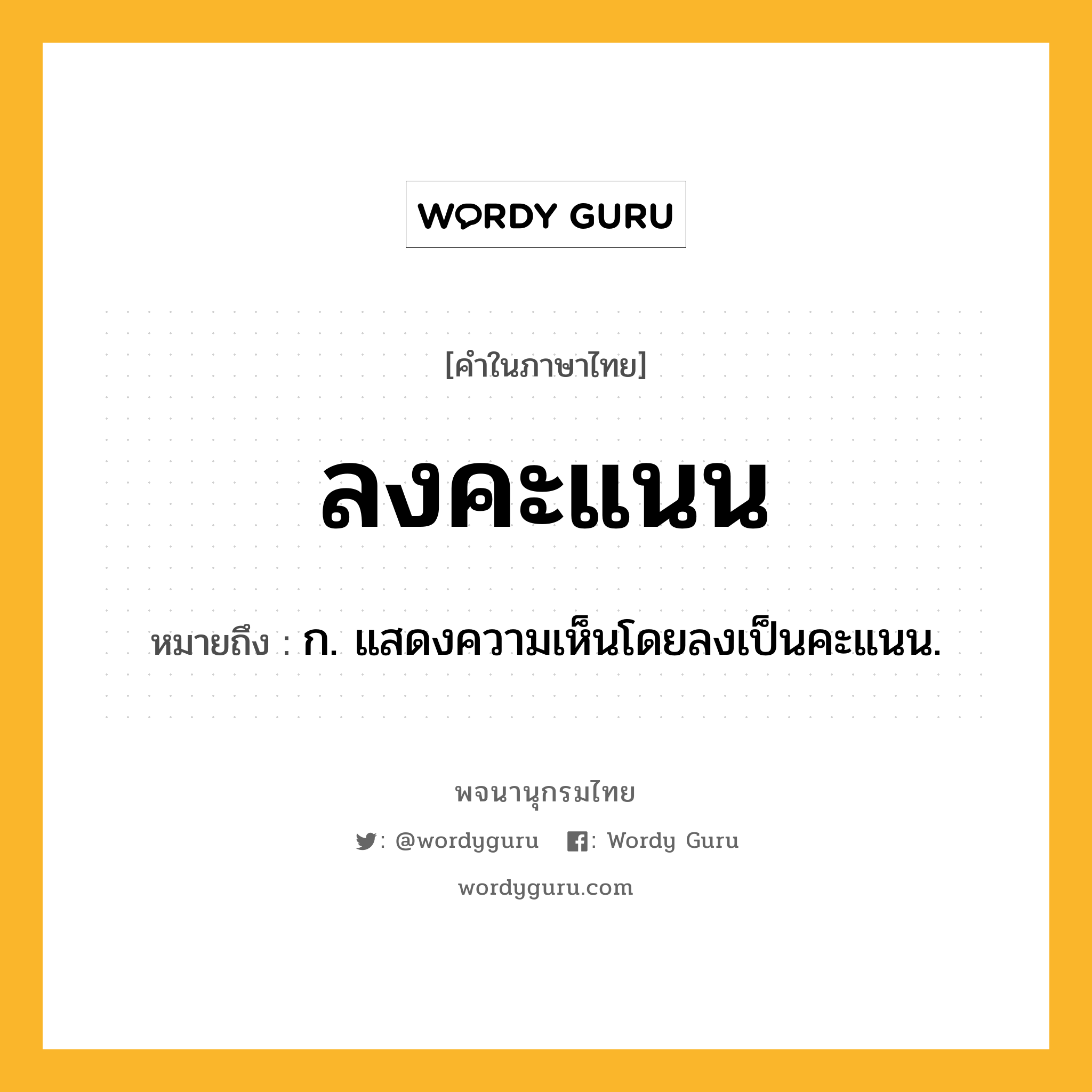 ลงคะแนน หมายถึงอะไร?, คำในภาษาไทย ลงคะแนน หมายถึง ก. แสดงความเห็นโดยลงเป็นคะแนน.