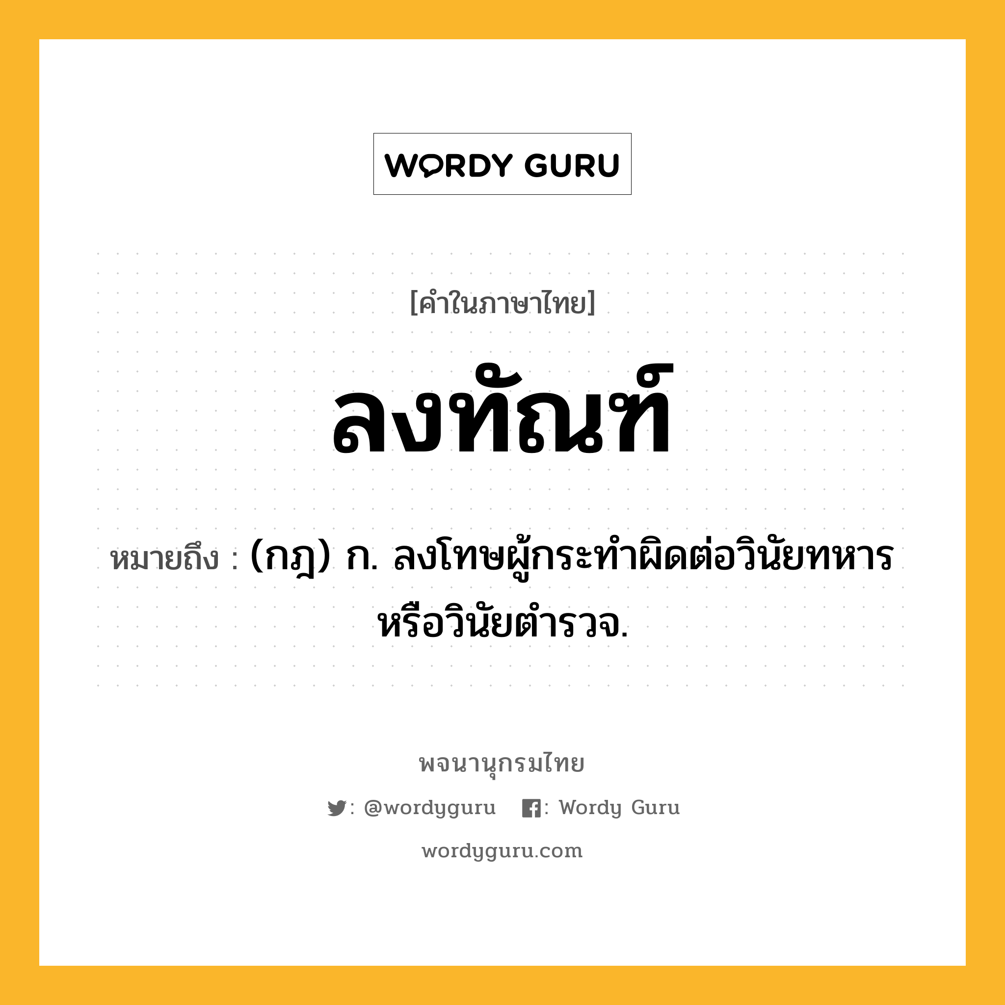 ลงทัณฑ์ หมายถึงอะไร?, คำในภาษาไทย ลงทัณฑ์ หมายถึง (กฎ) ก. ลงโทษผู้กระทำผิดต่อวินัยทหารหรือวินัยตำรวจ.