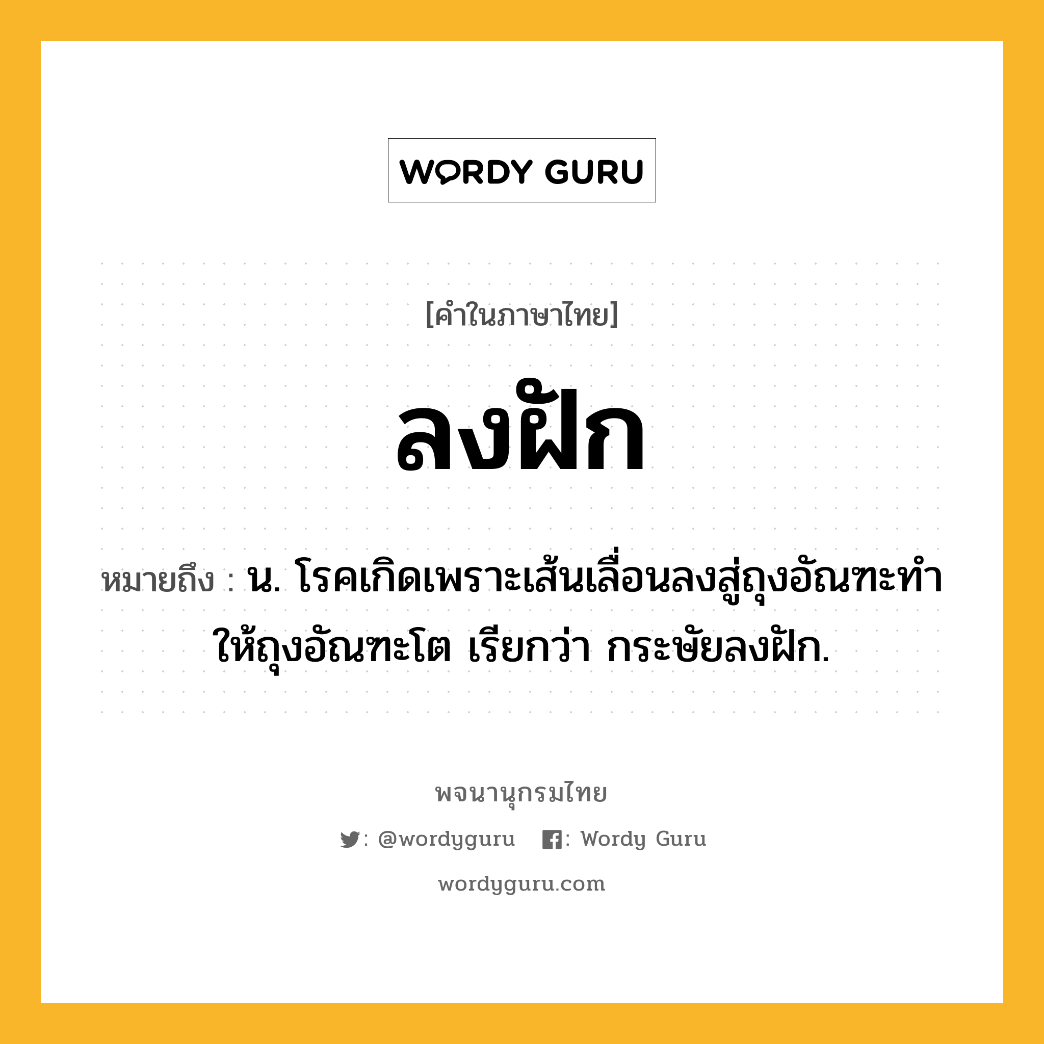 ลงฝัก หมายถึงอะไร?, คำในภาษาไทย ลงฝัก หมายถึง น. โรคเกิดเพราะเส้นเลื่อนลงสู่ถุงอัณฑะทําให้ถุงอัณฑะโต เรียกว่า กระษัยลงฝัก.