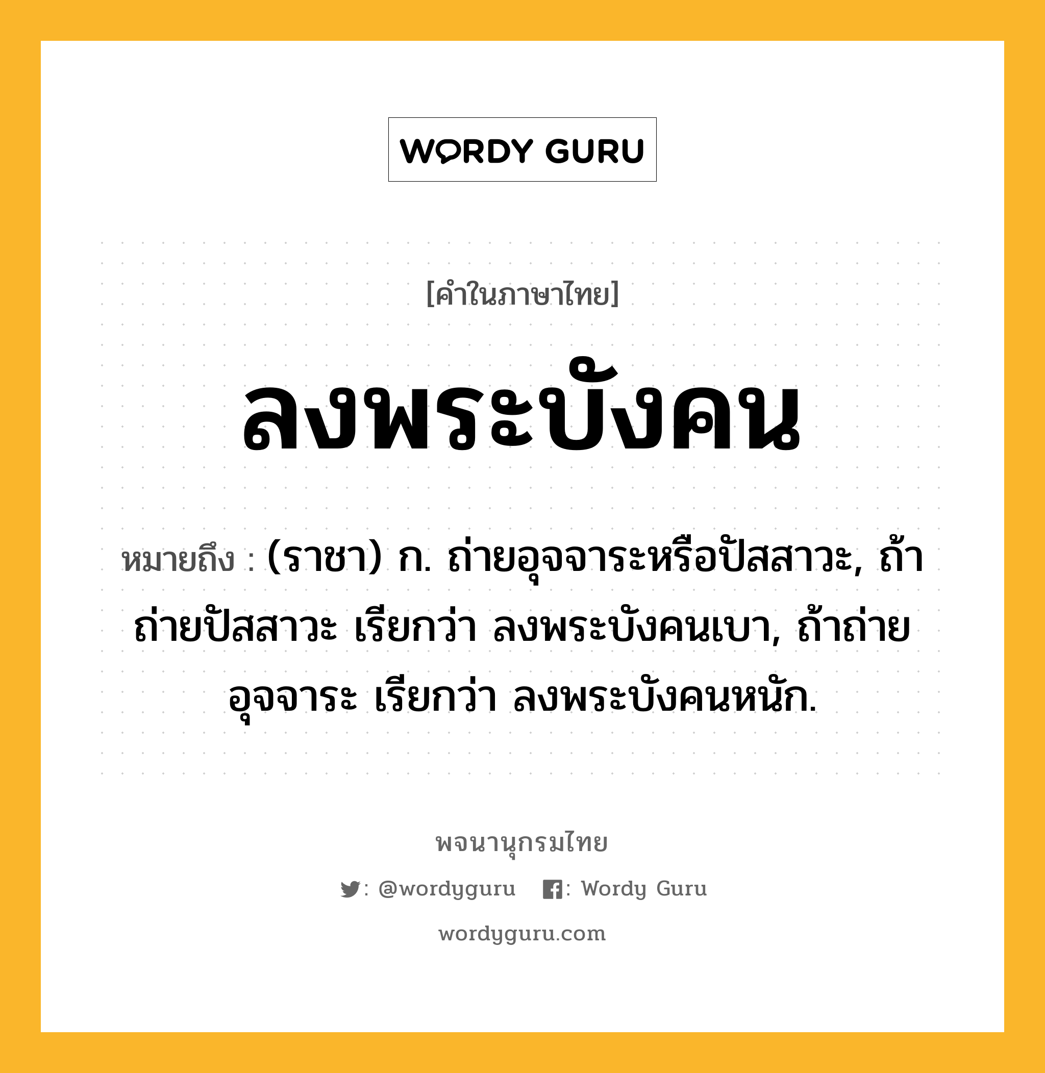 ลงพระบังคน หมายถึงอะไร?, คำในภาษาไทย ลงพระบังคน หมายถึง (ราชา) ก. ถ่ายอุจจาระหรือปัสสาวะ, ถ้าถ่ายปัสสาวะ เรียกว่า ลงพระบังคนเบา, ถ้าถ่ายอุจจาระ เรียกว่า ลงพระบังคนหนัก.