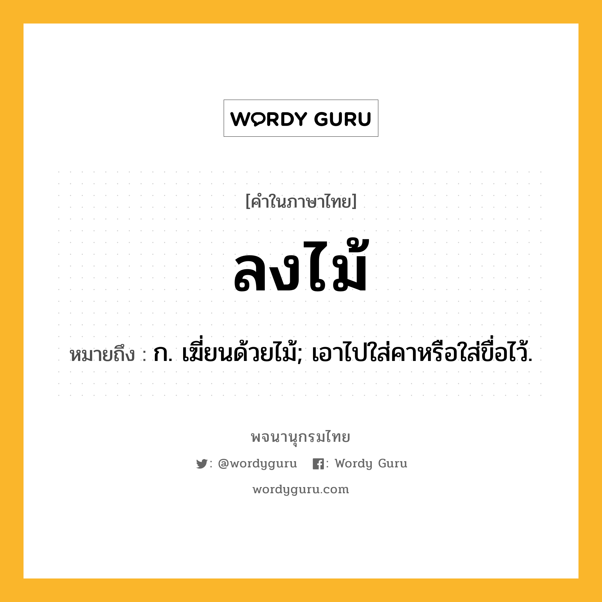 ลงไม้ หมายถึงอะไร?, คำในภาษาไทย ลงไม้ หมายถึง ก. เฆี่ยนด้วยไม้; เอาไปใส่คาหรือใส่ขื่อไว้.