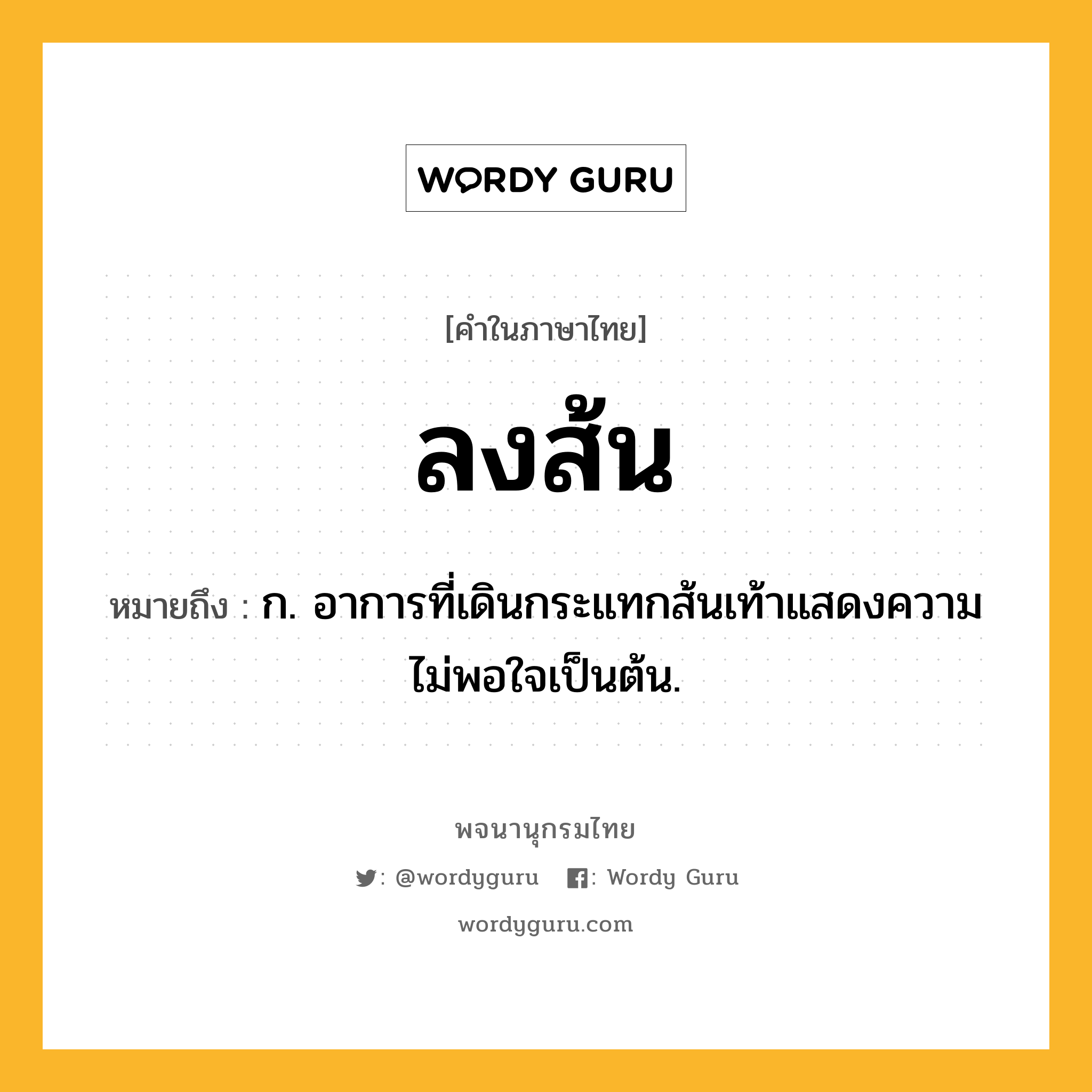 ลงส้น หมายถึงอะไร?, คำในภาษาไทย ลงส้น หมายถึง ก. อาการที่เดินกระแทกส้นเท้าแสดงความไม่พอใจเป็นต้น.