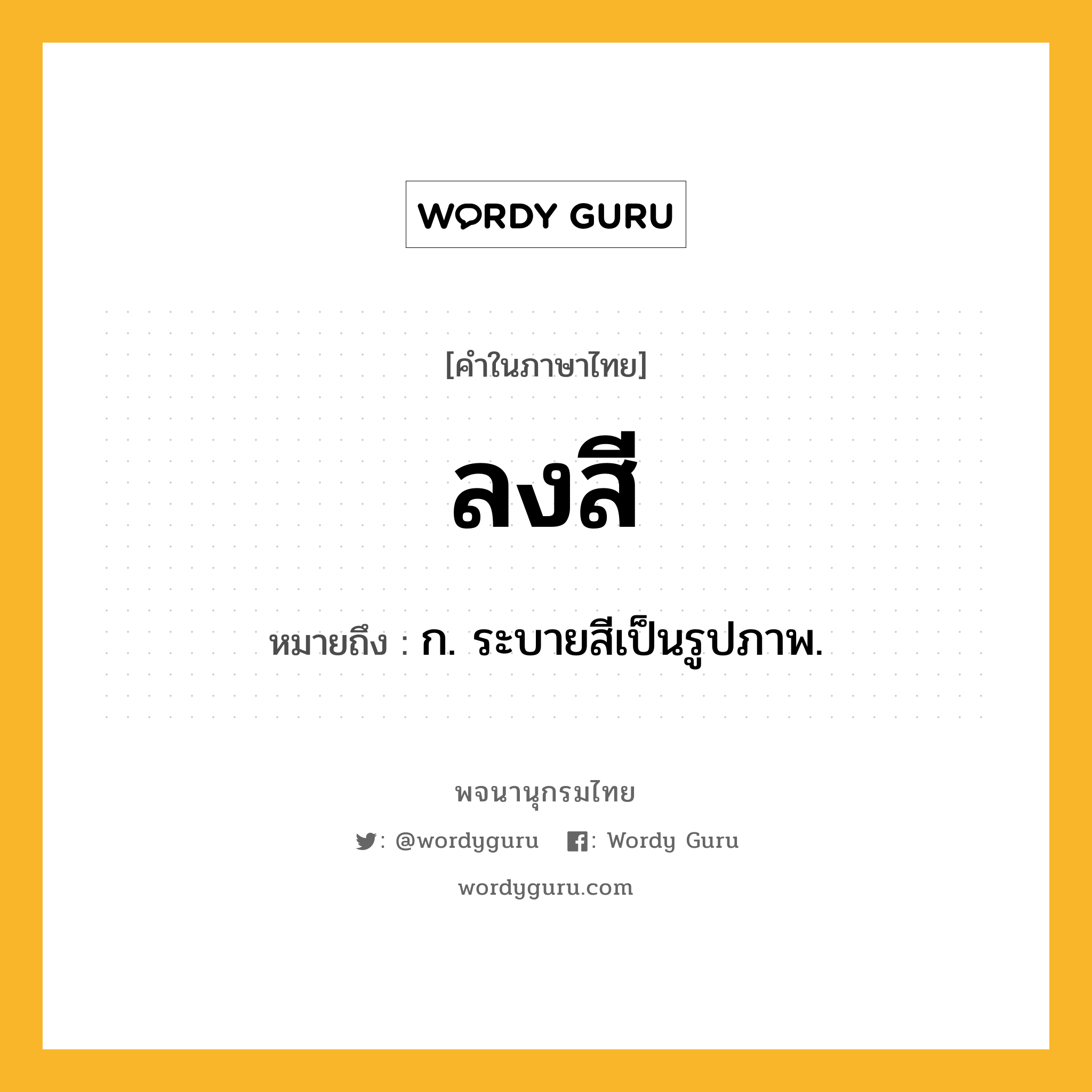 ลงสี หมายถึงอะไร?, คำในภาษาไทย ลงสี หมายถึง ก. ระบายสีเป็นรูปภาพ.