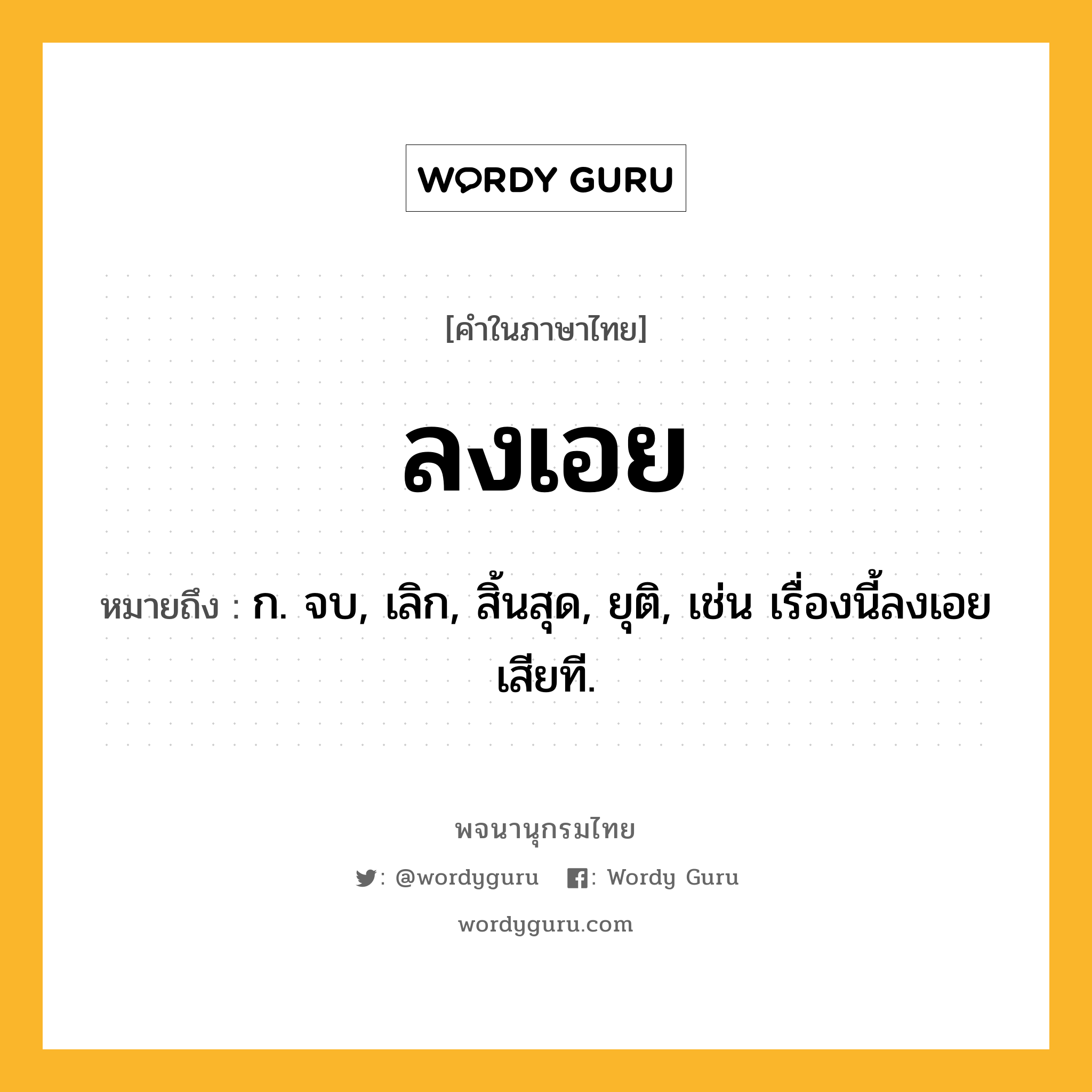 ลงเอย หมายถึงอะไร?, คำในภาษาไทย ลงเอย หมายถึง ก. จบ, เลิก, สิ้นสุด, ยุติ, เช่น เรื่องนี้ลงเอยเสียที.