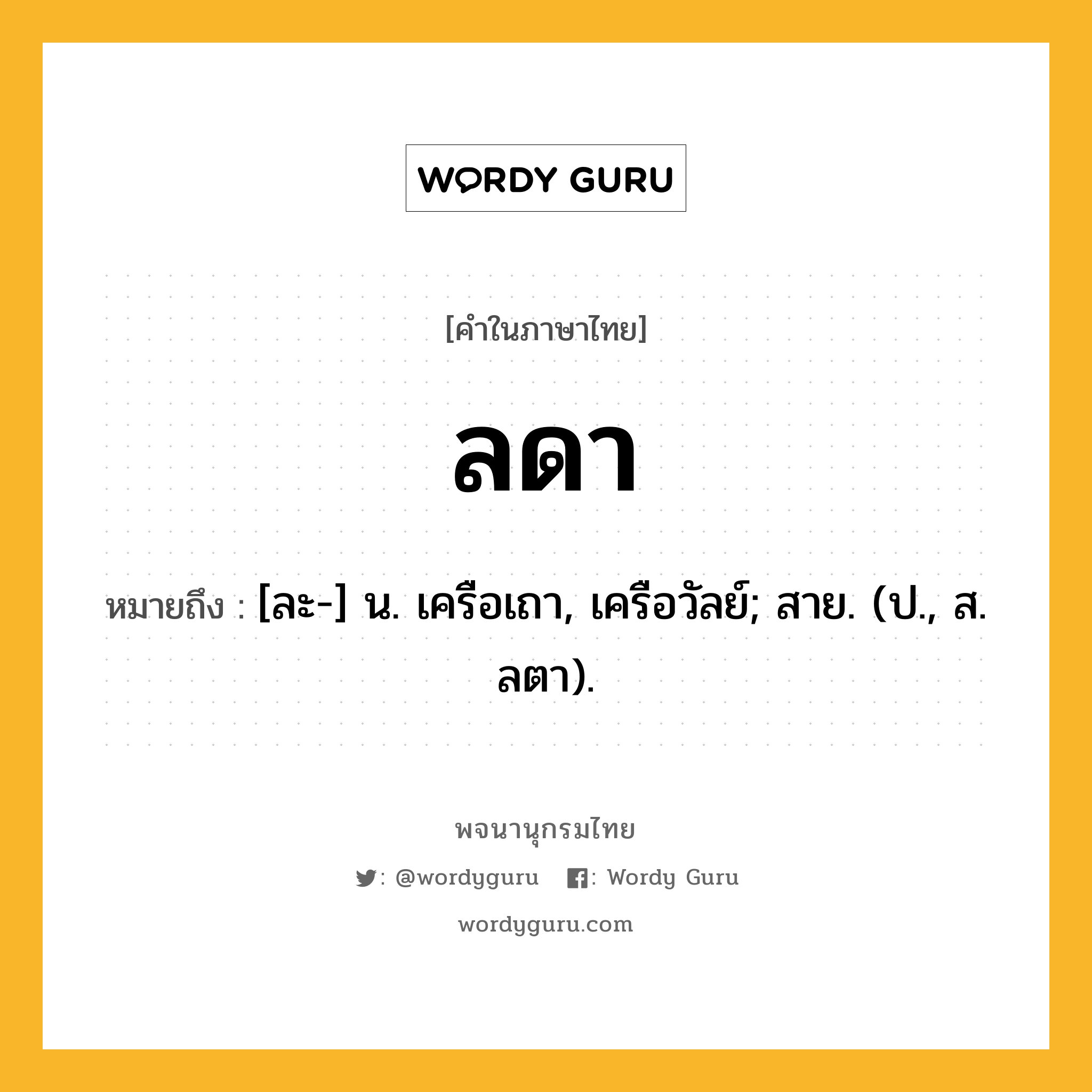 ลดา หมายถึงอะไร?, คำในภาษาไทย ลดา หมายถึง [ละ-] น. เครือเถา, เครือวัลย์; สาย. (ป., ส. ลตา).