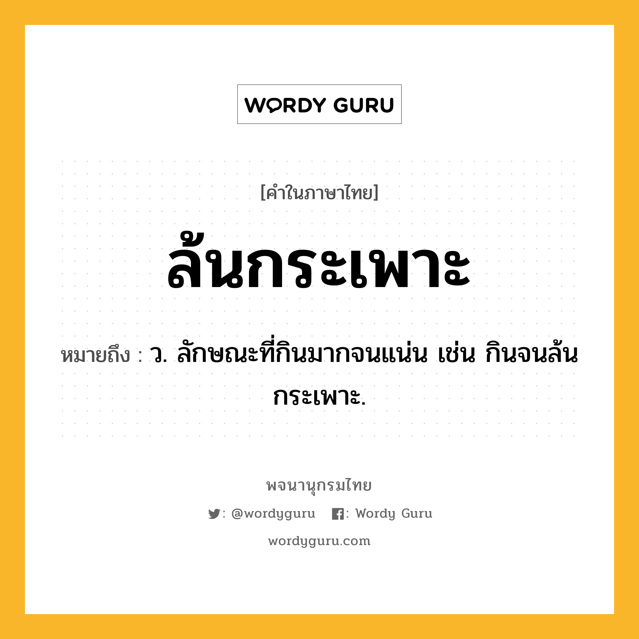 ล้นกระเพาะ ความหมาย หมายถึงอะไร?, คำในภาษาไทย ล้นกระเพาะ หมายถึง ว. ลักษณะที่กินมากจนแน่น เช่น กินจนล้นกระเพาะ.