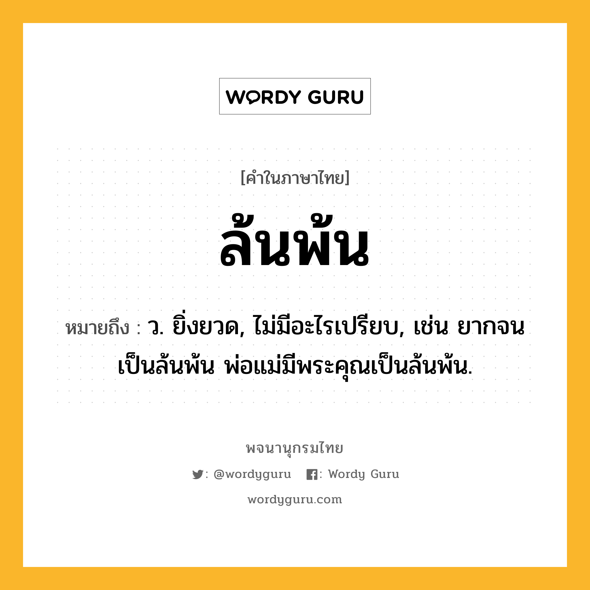 ล้นพ้น หมายถึงอะไร?, คำในภาษาไทย ล้นพ้น หมายถึง ว. ยิ่งยวด, ไม่มีอะไรเปรียบ, เช่น ยากจนเป็นล้นพ้น พ่อแม่มีพระคุณเป็นล้นพ้น.