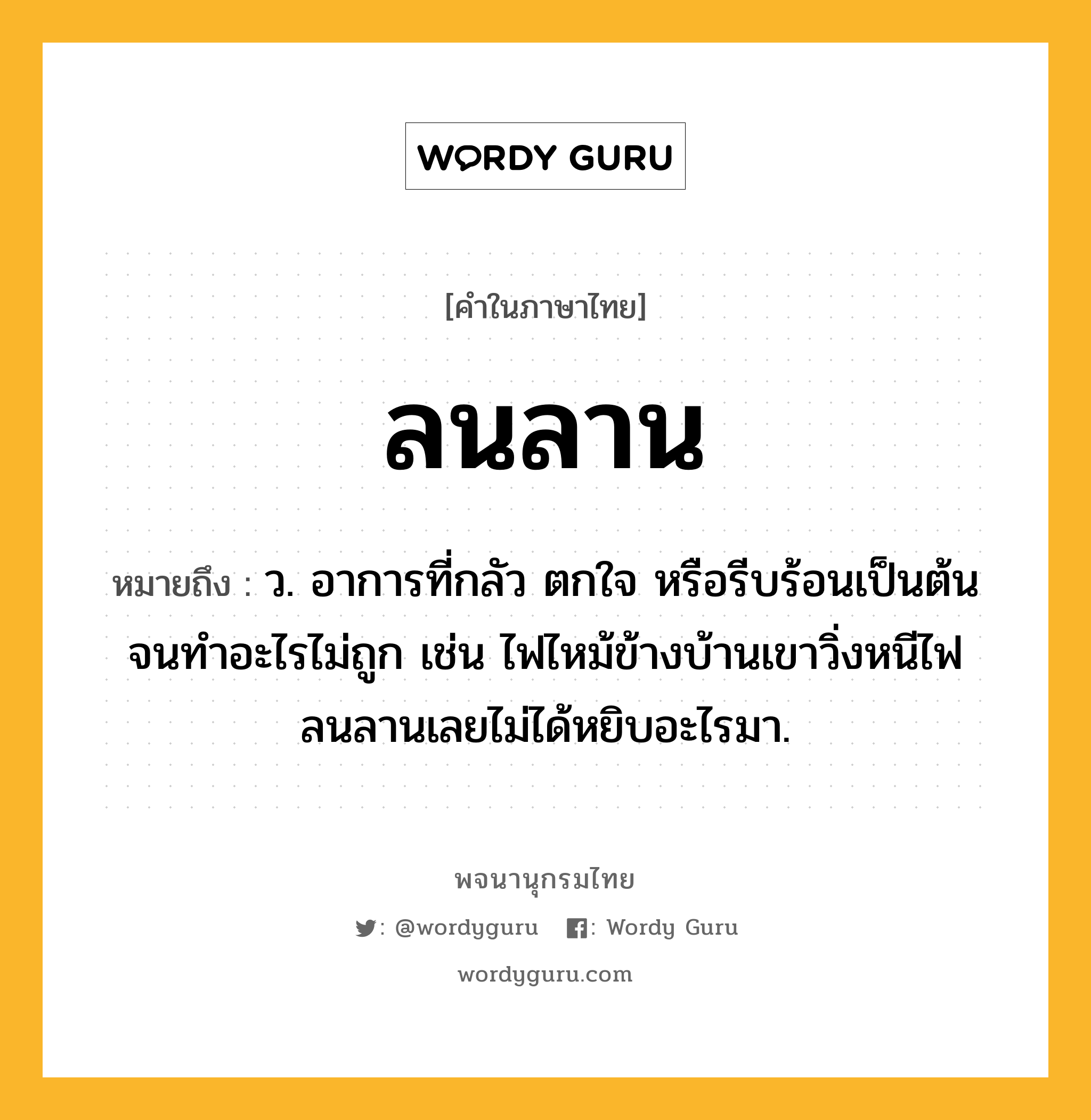 ลนลาน หมายถึงอะไร?, คำในภาษาไทย ลนลาน หมายถึง ว. อาการที่กลัว ตกใจ หรือรีบร้อนเป็นต้นจนทำอะไรไม่ถูก เช่น ไฟไหม้ข้างบ้านเขาวิ่งหนีไฟลนลานเลยไม่ได้หยิบอะไรมา.