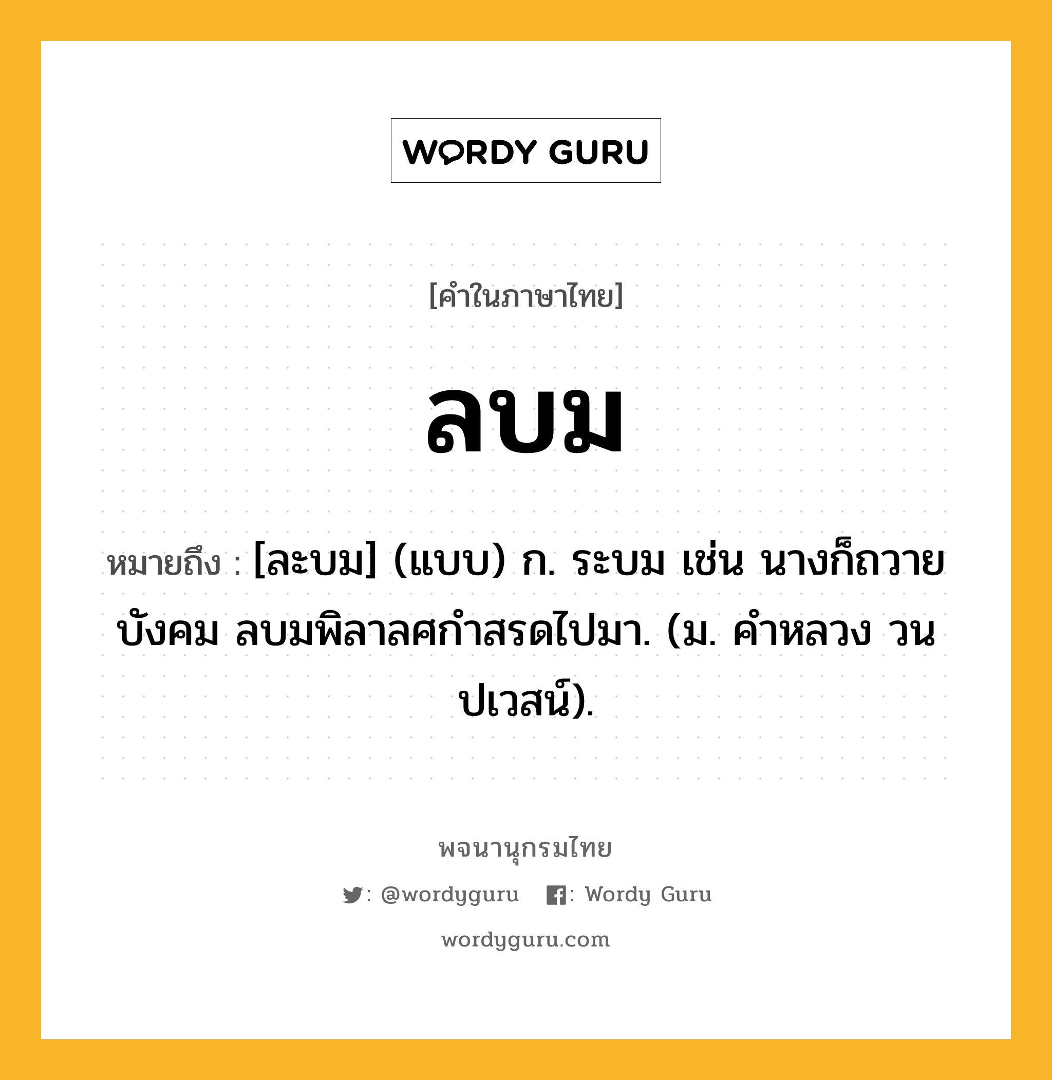 ลบม หมายถึงอะไร?, คำในภาษาไทย ลบม หมายถึง [ละบม] (แบบ) ก. ระบม เช่น นางก็ถวายบังคม ลบมพิลาลศกําสรดไปมา. (ม. คําหลวง วนปเวสน์).