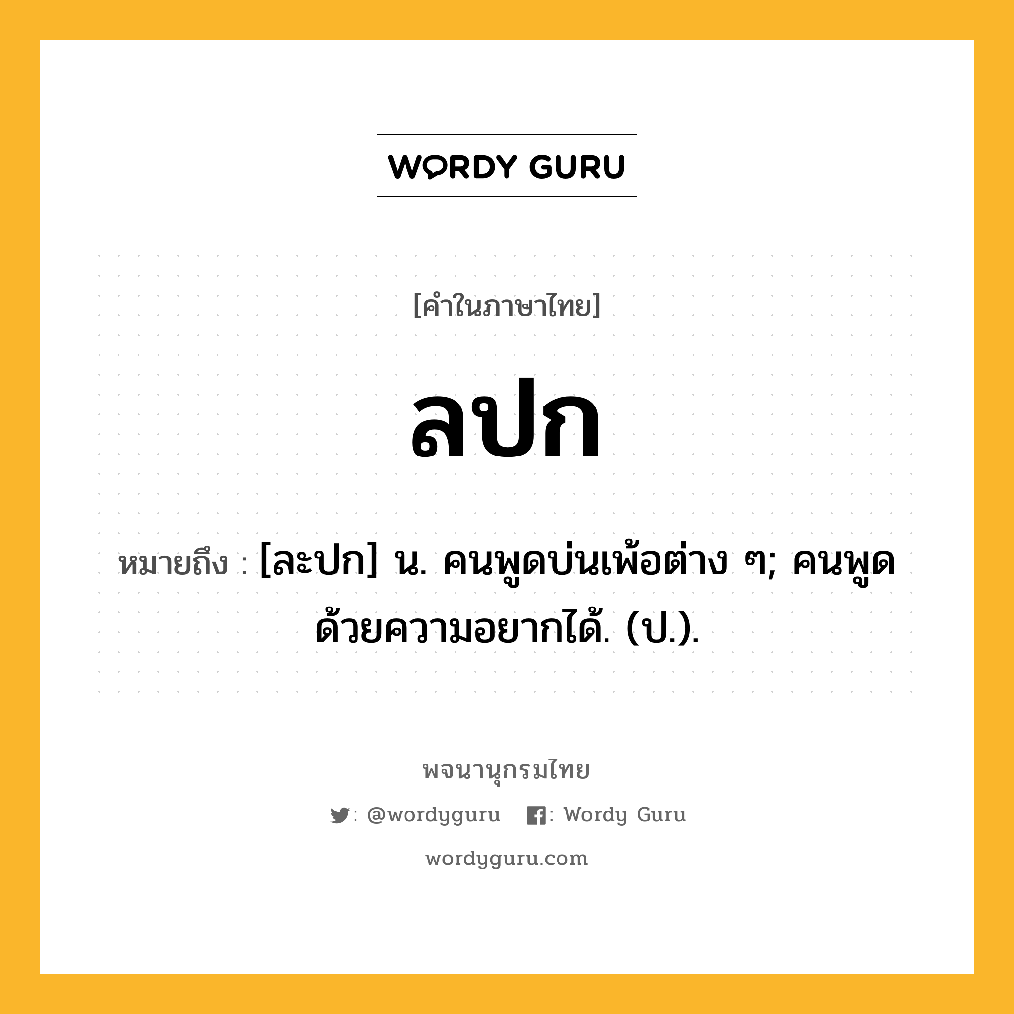 ลปก ความหมาย หมายถึงอะไร?, คำในภาษาไทย ลปก หมายถึง [ละปก] น. คนพูดบ่นเพ้อต่าง ๆ; คนพูดด้วยความอยากได้. (ป.).