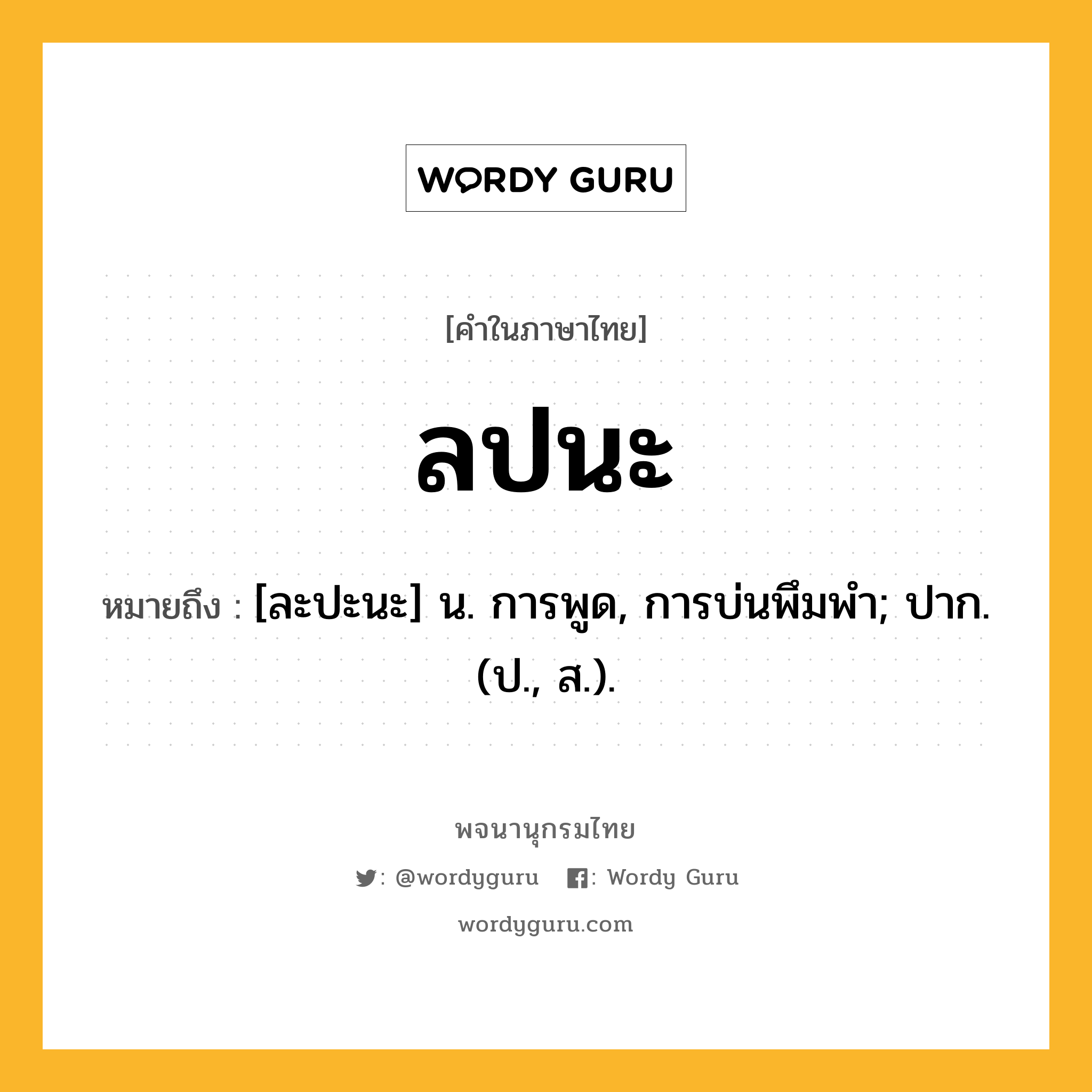 ลปนะ หมายถึงอะไร?, คำในภาษาไทย ลปนะ หมายถึง [ละปะนะ] น. การพูด, การบ่นพึมพํา; ปาก. (ป., ส.).