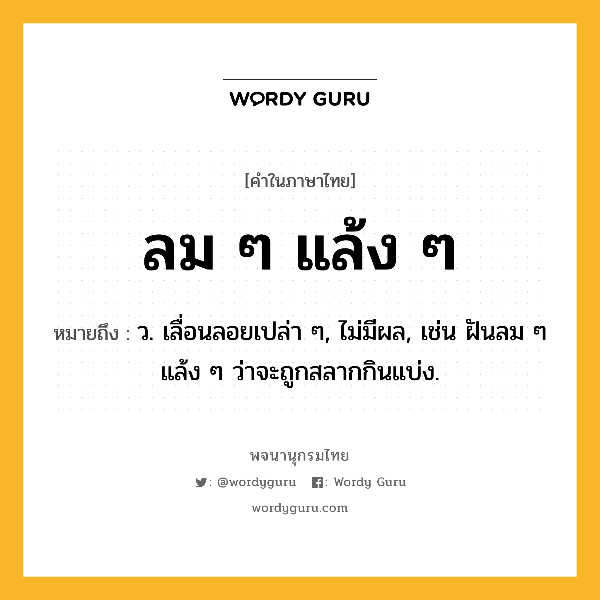 ลม ๆ แล้ง ๆ หมายถึงอะไร?, คำในภาษาไทย ลม ๆ แล้ง ๆ หมายถึง ว. เลื่อนลอยเปล่า ๆ, ไม่มีผล, เช่น ฝันลม ๆ แล้ง ๆ ว่าจะถูกสลากกินแบ่ง.