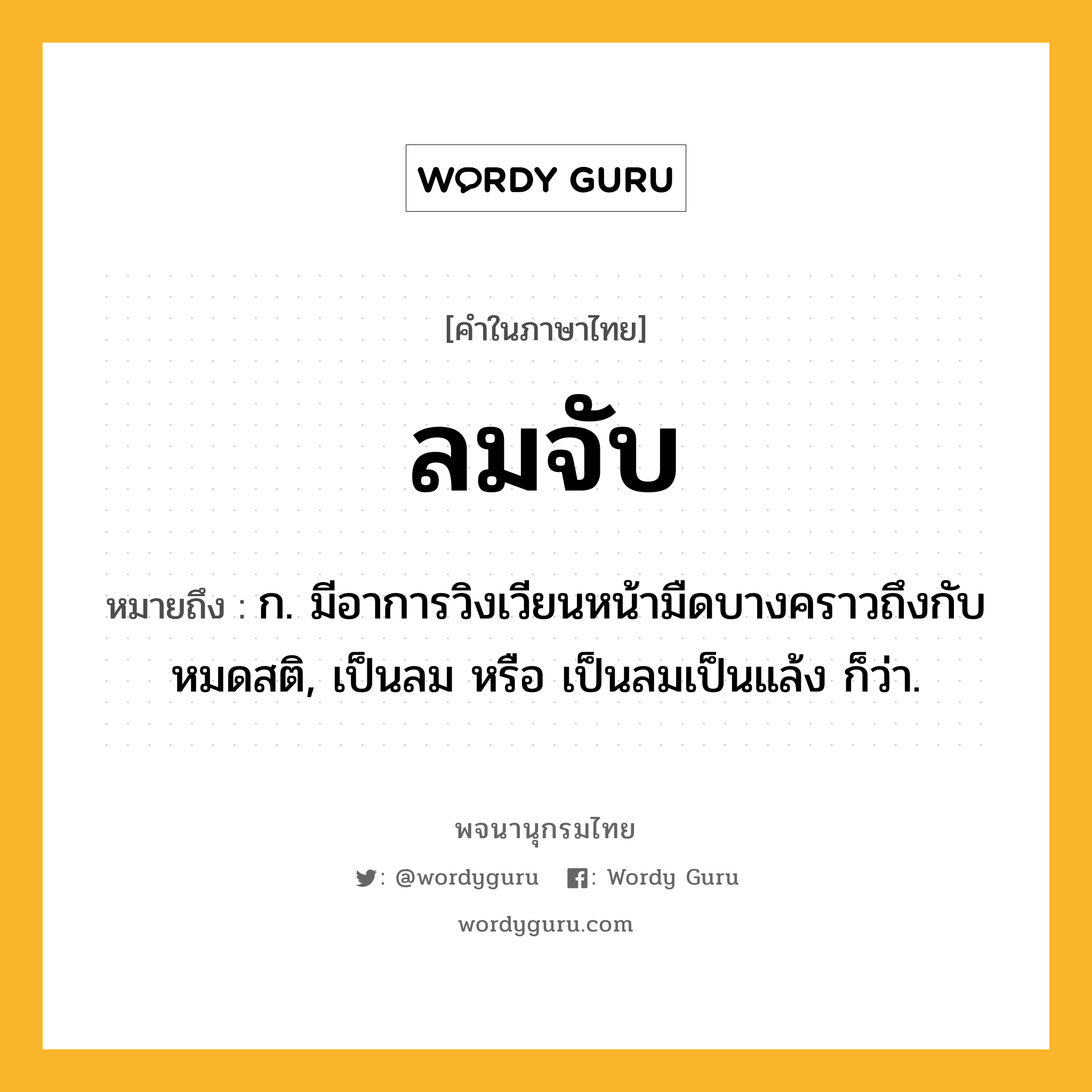 ลมจับ ความหมาย หมายถึงอะไร?, คำในภาษาไทย ลมจับ หมายถึง ก. มีอาการวิงเวียนหน้ามืดบางคราวถึงกับหมดสติ, เป็นลม หรือ เป็นลมเป็นแล้ง ก็ว่า.