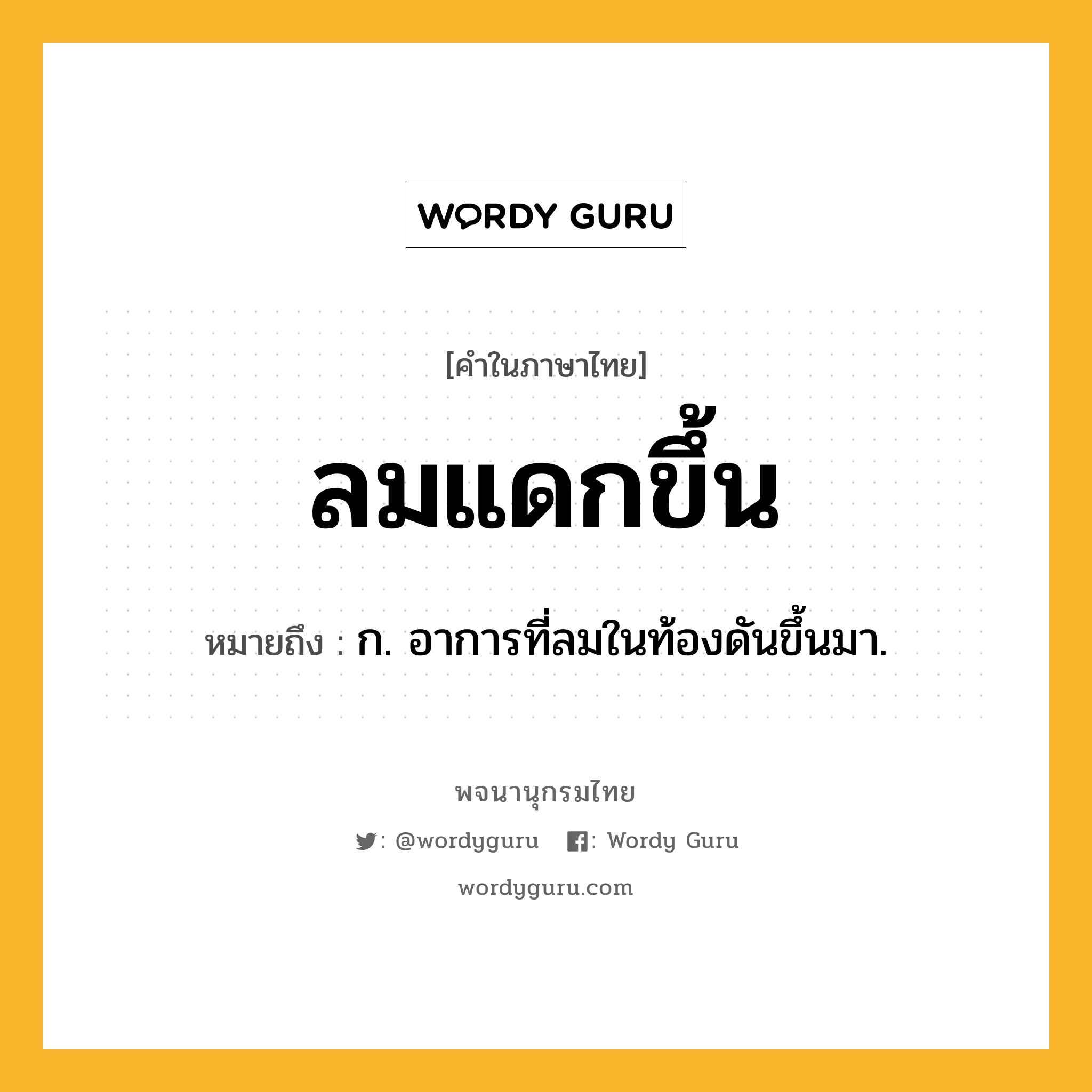 ลมแดกขึ้น ความหมาย หมายถึงอะไร?, คำในภาษาไทย ลมแดกขึ้น หมายถึง ก. อาการที่ลมในท้องดันขึ้นมา.