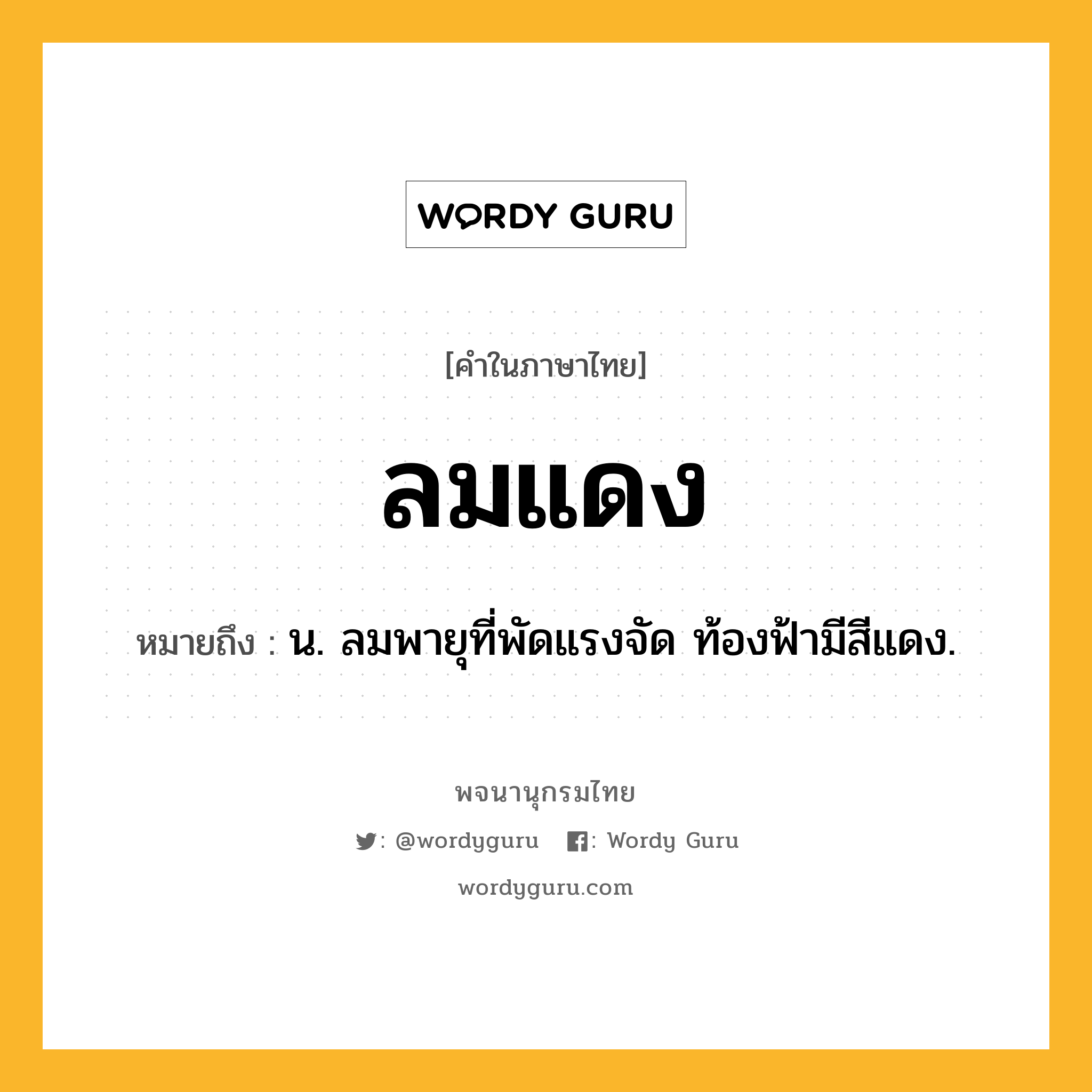 ลมแดง หมายถึงอะไร?, คำในภาษาไทย ลมแดง หมายถึง น. ลมพายุที่พัดแรงจัด ท้องฟ้ามีสีแดง.