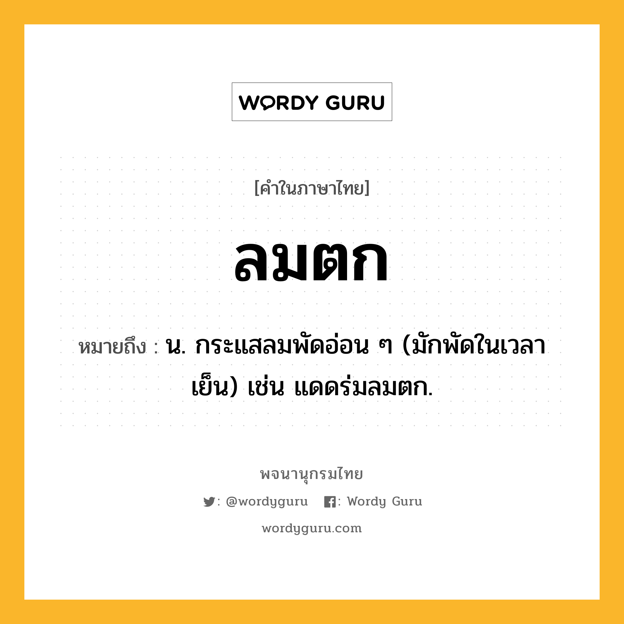 ลมตก หมายถึงอะไร?, คำในภาษาไทย ลมตก หมายถึง น. กระแสลมพัดอ่อน ๆ (มักพัดในเวลาเย็น) เช่น แดดร่มลมตก.