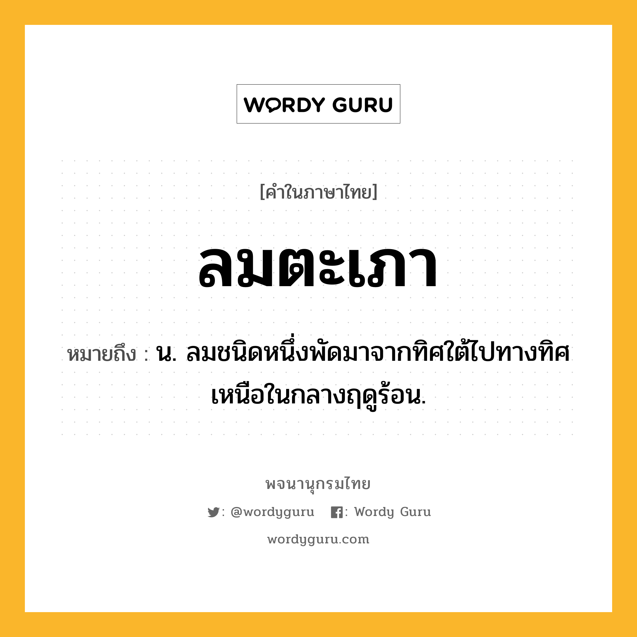 ลมตะเภา หมายถึงอะไร?, คำในภาษาไทย ลมตะเภา หมายถึง น. ลมชนิดหนึ่งพัดมาจากทิศใต้ไปทางทิศเหนือในกลางฤดูร้อน.