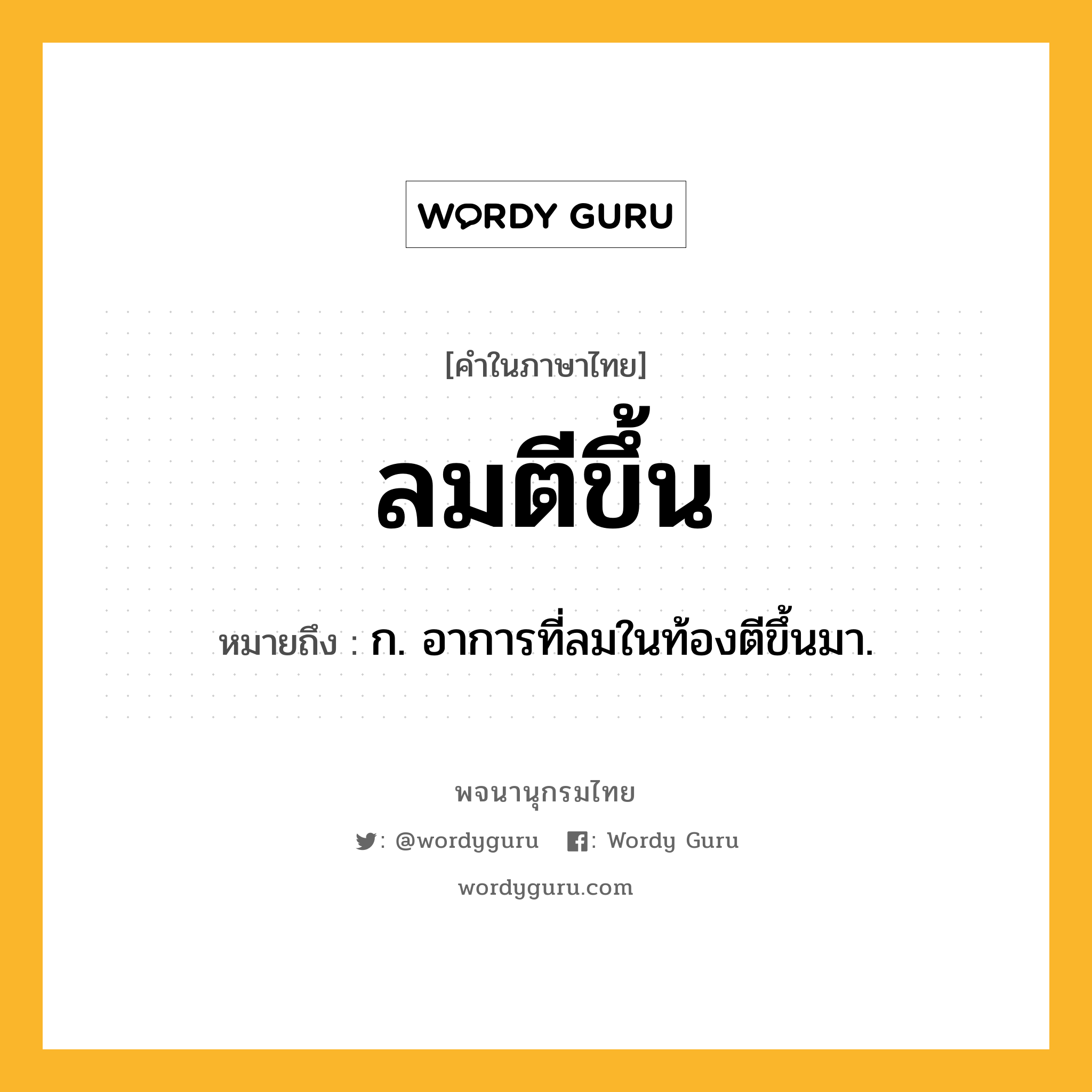 ลมตีขึ้น หมายถึงอะไร?, คำในภาษาไทย ลมตีขึ้น หมายถึง ก. อาการที่ลมในท้องตีขึ้นมา.