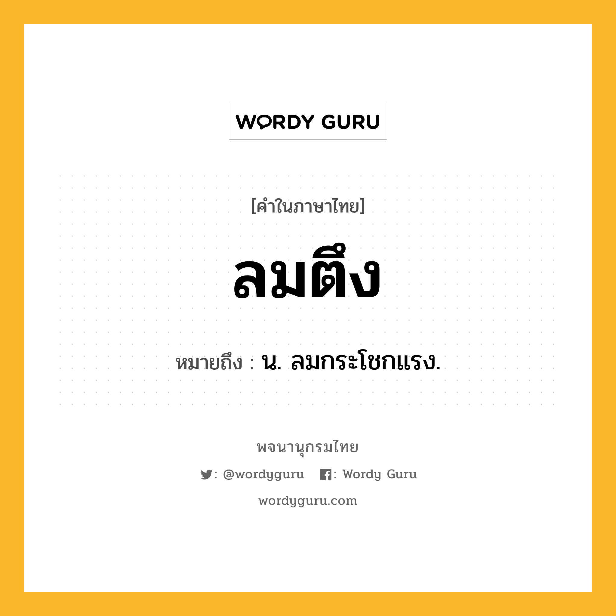 ลมตึง ความหมาย หมายถึงอะไร?, คำในภาษาไทย ลมตึง หมายถึง น. ลมกระโชกแรง.