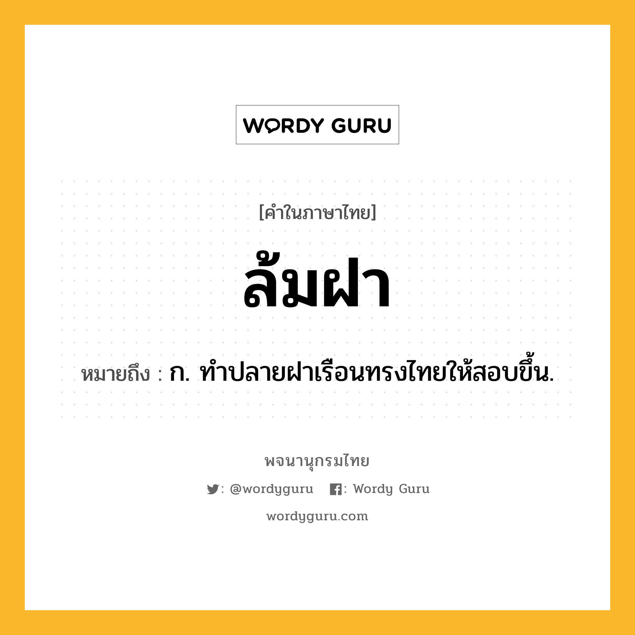 ล้มฝา หมายถึงอะไร?, คำในภาษาไทย ล้มฝา หมายถึง ก. ทำปลายฝาเรือนทรงไทยให้สอบขึ้น.