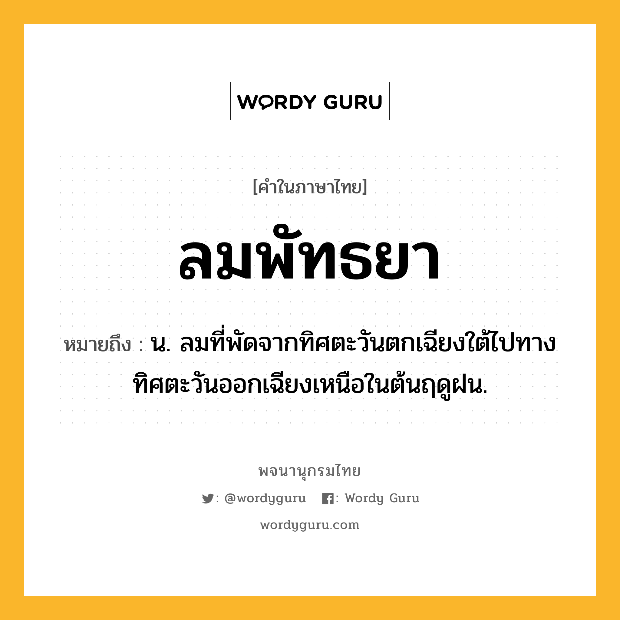 ลมพัทธยา หมายถึงอะไร?, คำในภาษาไทย ลมพัทธยา หมายถึง น. ลมที่พัดจากทิศตะวันตกเฉียงใต้ไปทางทิศตะวันออกเฉียงเหนือในต้นฤดูฝน.