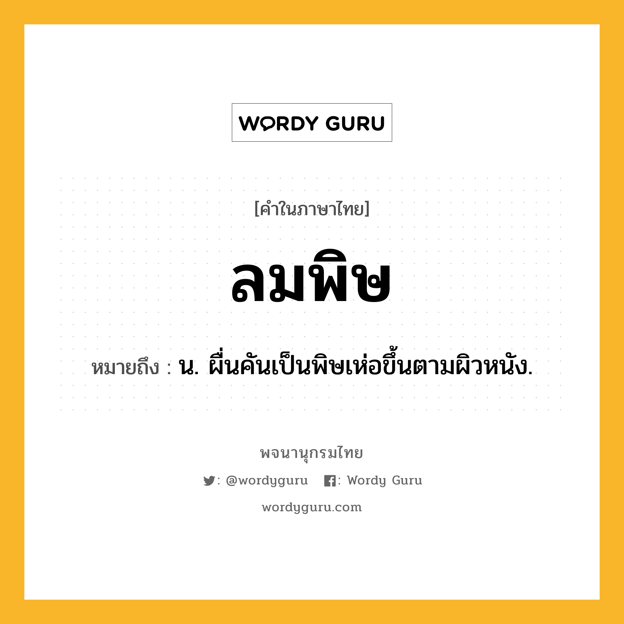 ลมพิษ หมายถึงอะไร?, คำในภาษาไทย ลมพิษ หมายถึง น. ผื่นคันเป็นพิษเห่อขึ้นตามผิวหนัง.