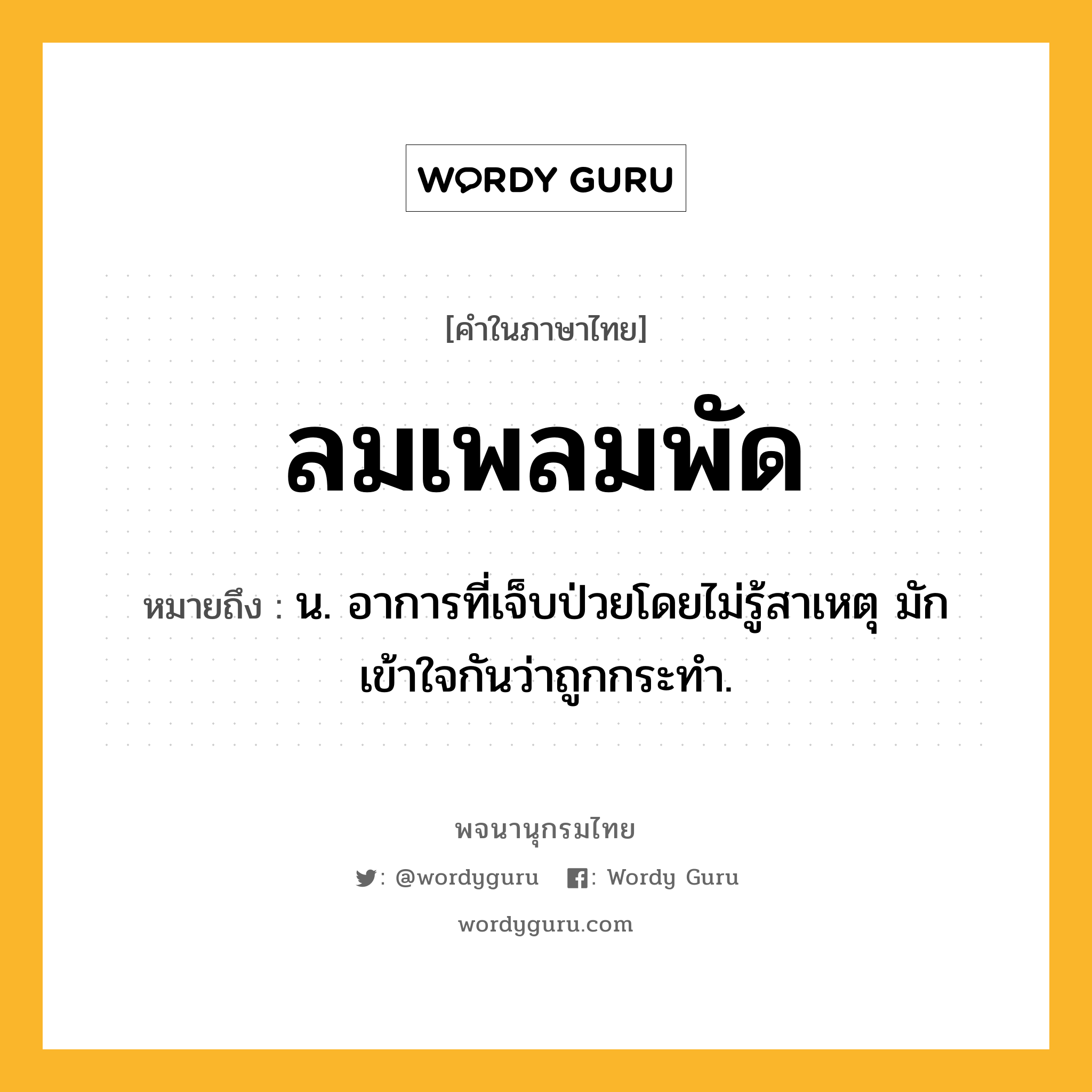 ลมเพลมพัด หมายถึงอะไร?, คำในภาษาไทย ลมเพลมพัด หมายถึง น. อาการที่เจ็บป่วยโดยไม่รู้สาเหตุ มักเข้าใจกันว่าถูกกระทํา.