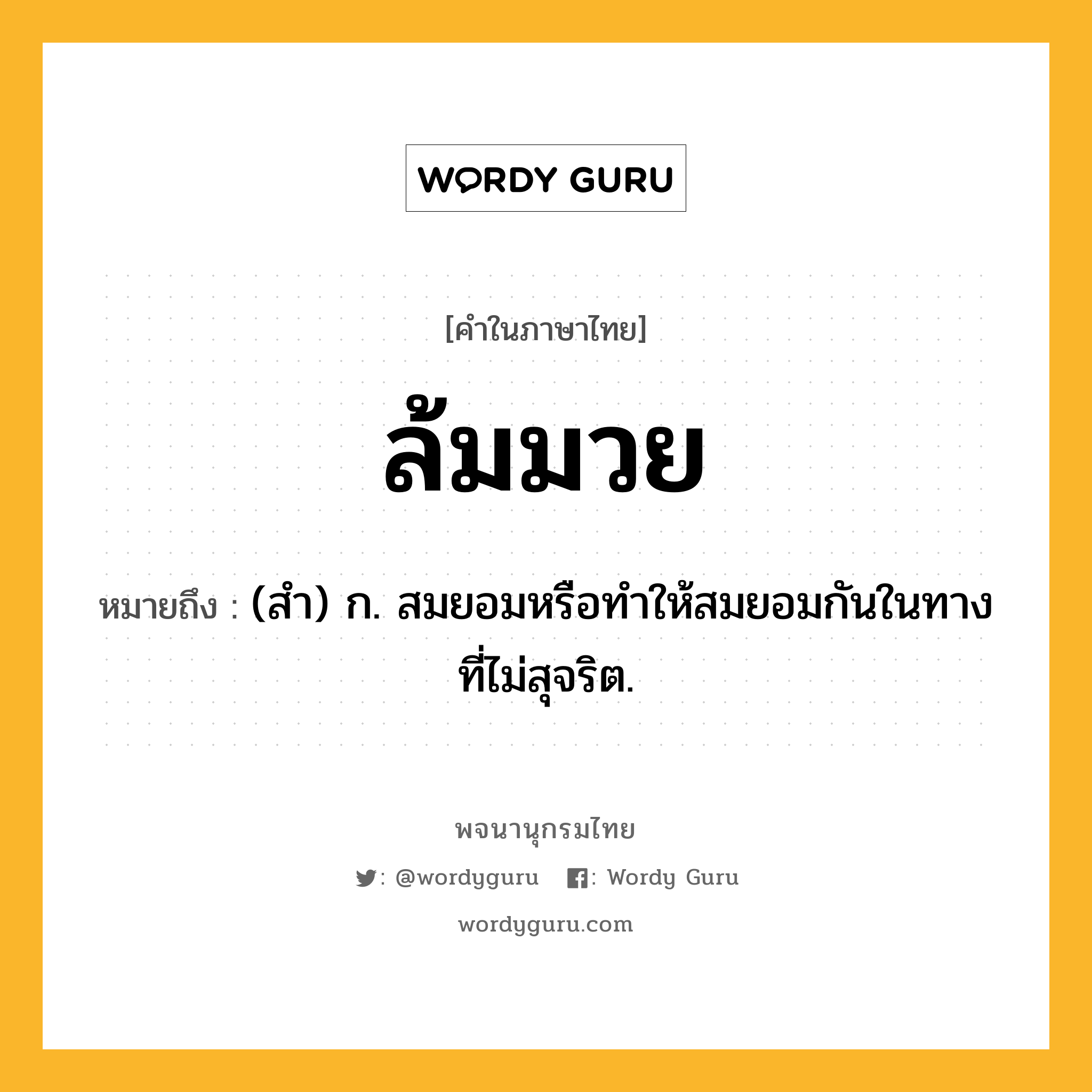 ล้มมวย ความหมาย หมายถึงอะไร?, คำในภาษาไทย ล้มมวย หมายถึง (สำ) ก. สมยอมหรือทำให้สมยอมกันในทางที่ไม่สุจริต.