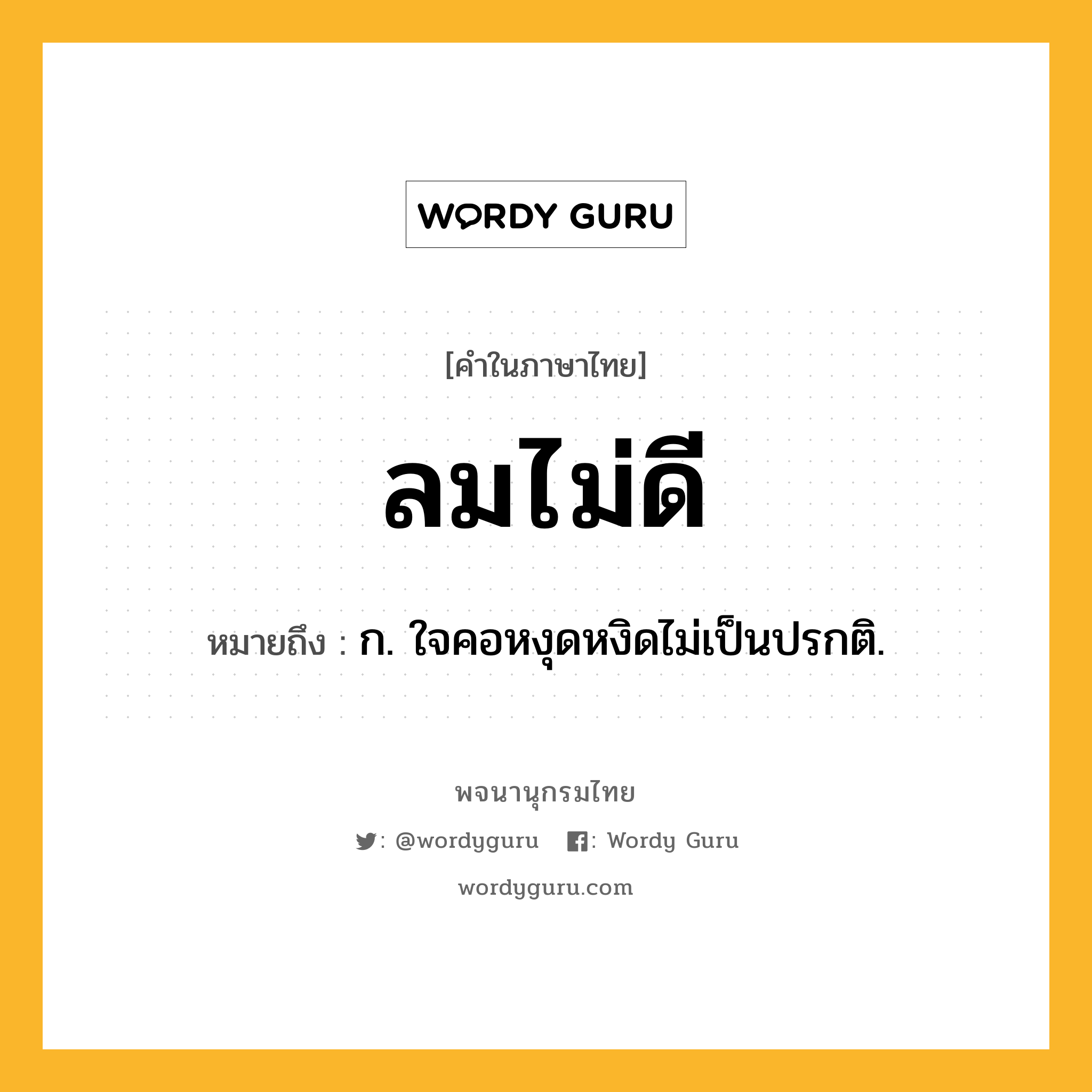 ลมไม่ดี หมายถึงอะไร?, คำในภาษาไทย ลมไม่ดี หมายถึง ก. ใจคอหงุดหงิดไม่เป็นปรกติ.