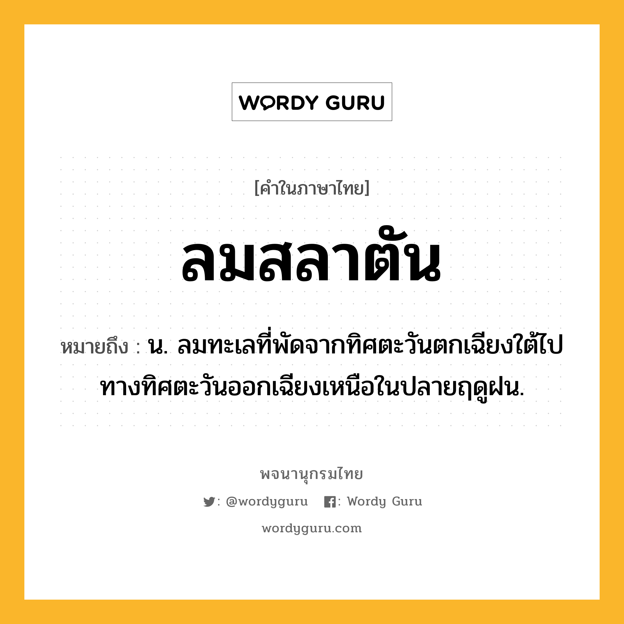 ลมสลาตัน หมายถึงอะไร?, คำในภาษาไทย ลมสลาตัน หมายถึง น. ลมทะเลที่พัดจากทิศตะวันตกเฉียงใต้ไปทางทิศตะวันออกเฉียงเหนือในปลายฤดูฝน.