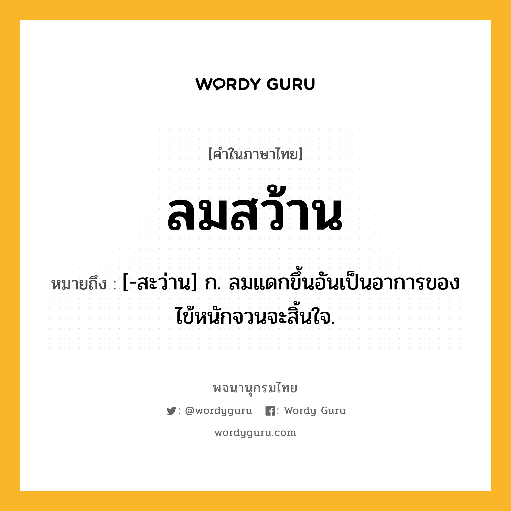 ลมสว้าน ความหมาย หมายถึงอะไร?, คำในภาษาไทย ลมสว้าน หมายถึง [-สะว่าน] ก. ลมแดกขึ้นอันเป็นอาการของไข้หนักจวนจะสิ้นใจ.