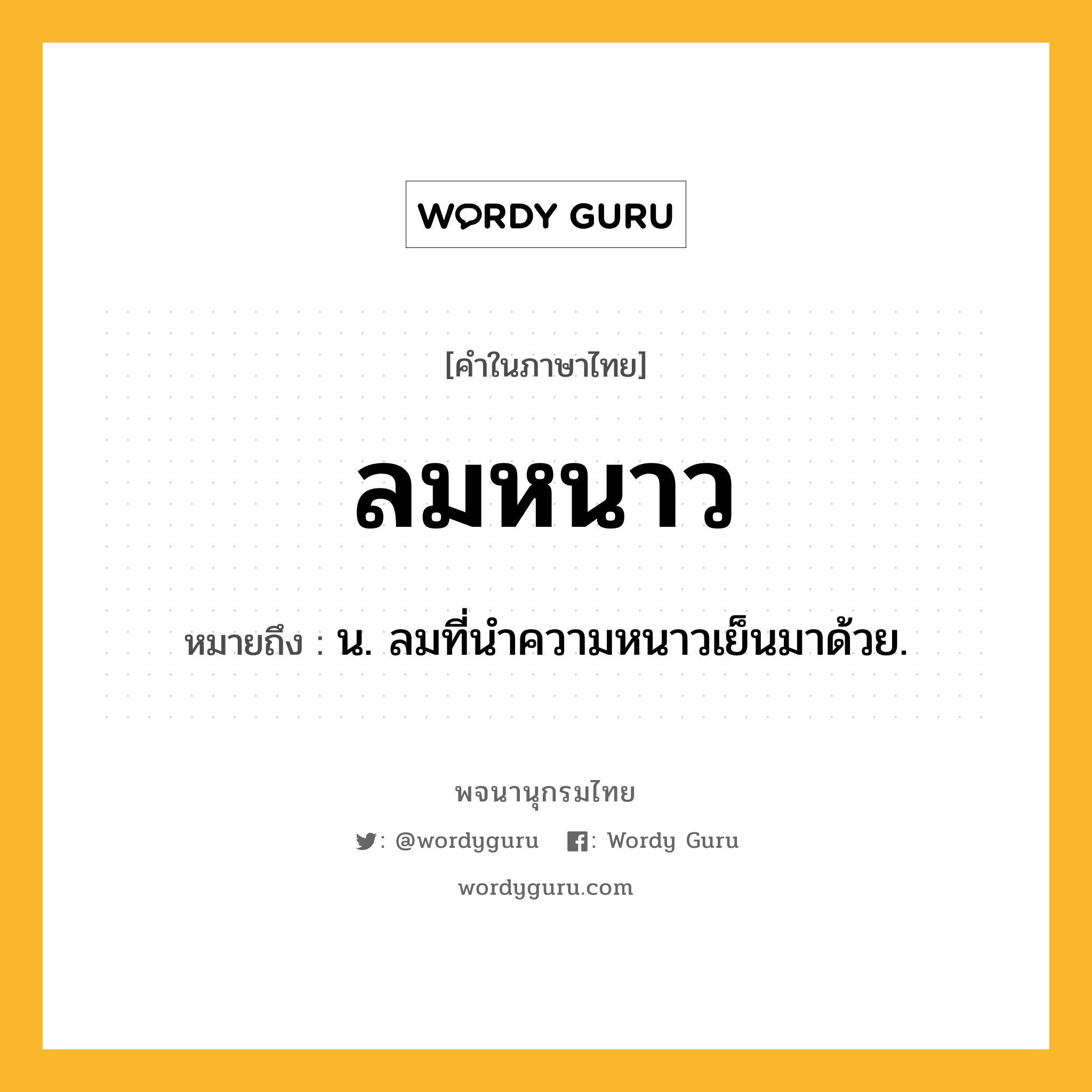 ลมหนาว หมายถึงอะไร?, คำในภาษาไทย ลมหนาว หมายถึง น. ลมที่นำความหนาวเย็นมาด้วย.