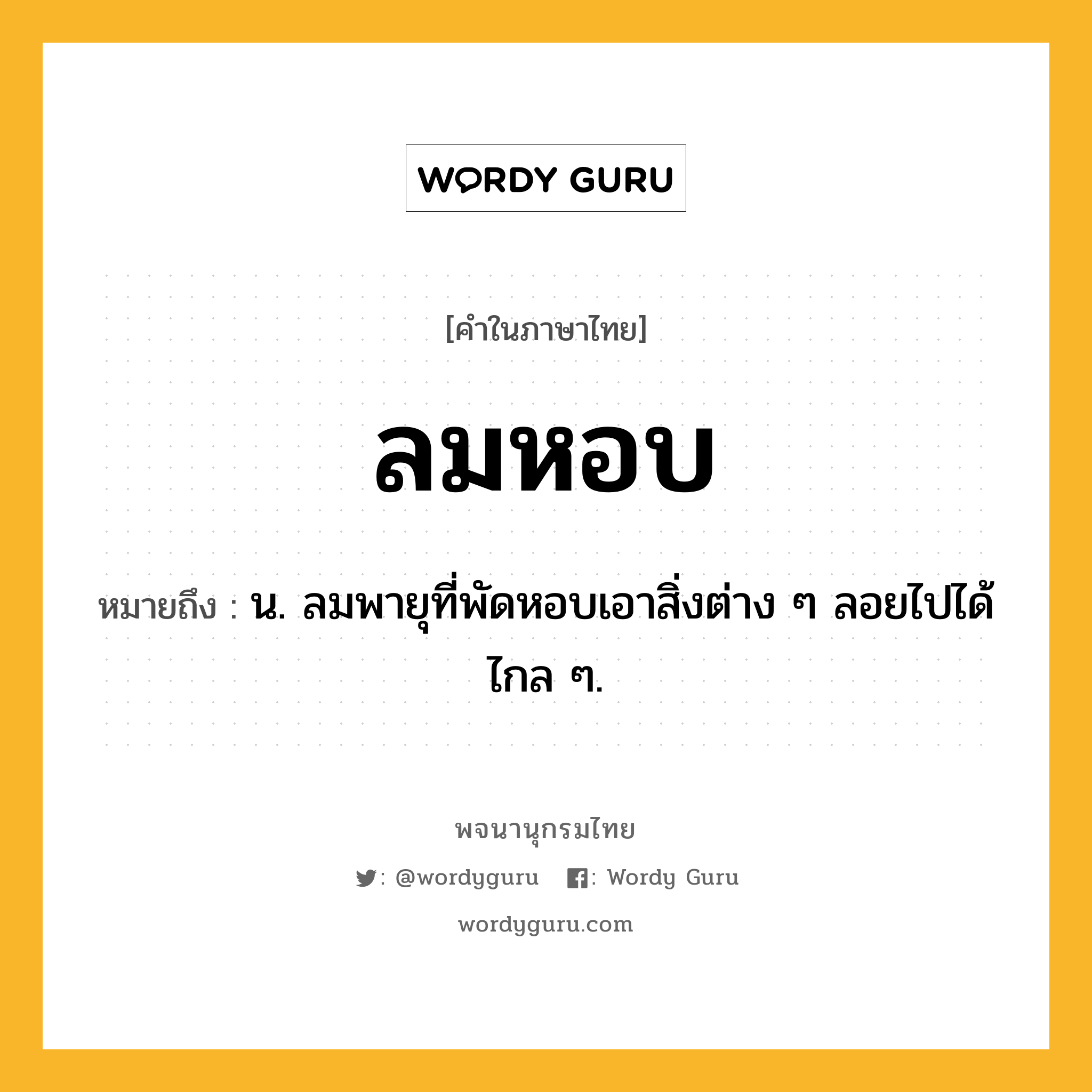 ลมหอบ หมายถึงอะไร?, คำในภาษาไทย ลมหอบ หมายถึง น. ลมพายุที่พัดหอบเอาสิ่งต่าง ๆ ลอยไปได้ไกล ๆ.