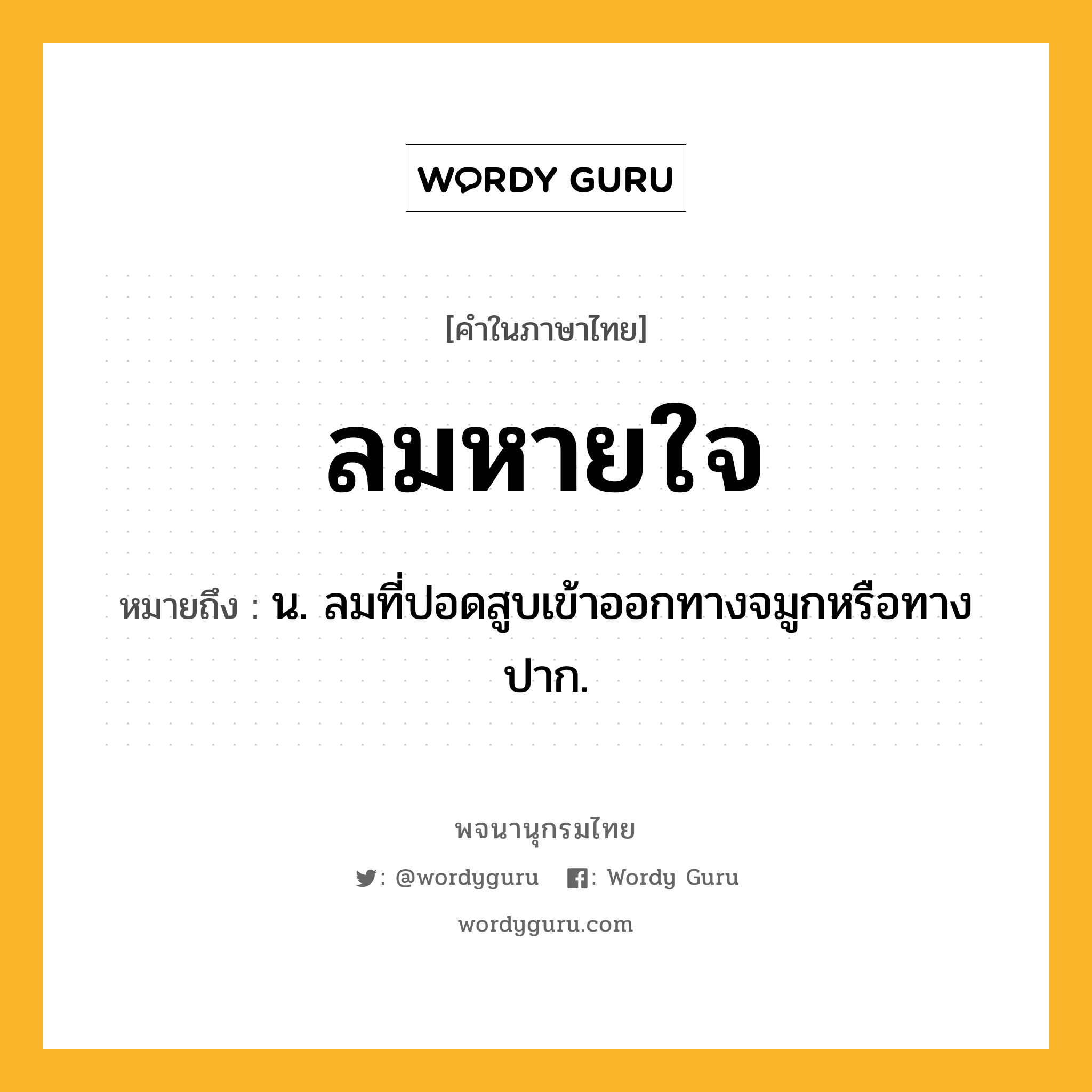 ลมหายใจ หมายถึงอะไร?, คำในภาษาไทย ลมหายใจ หมายถึง น. ลมที่ปอดสูบเข้าออกทางจมูกหรือทางปาก.