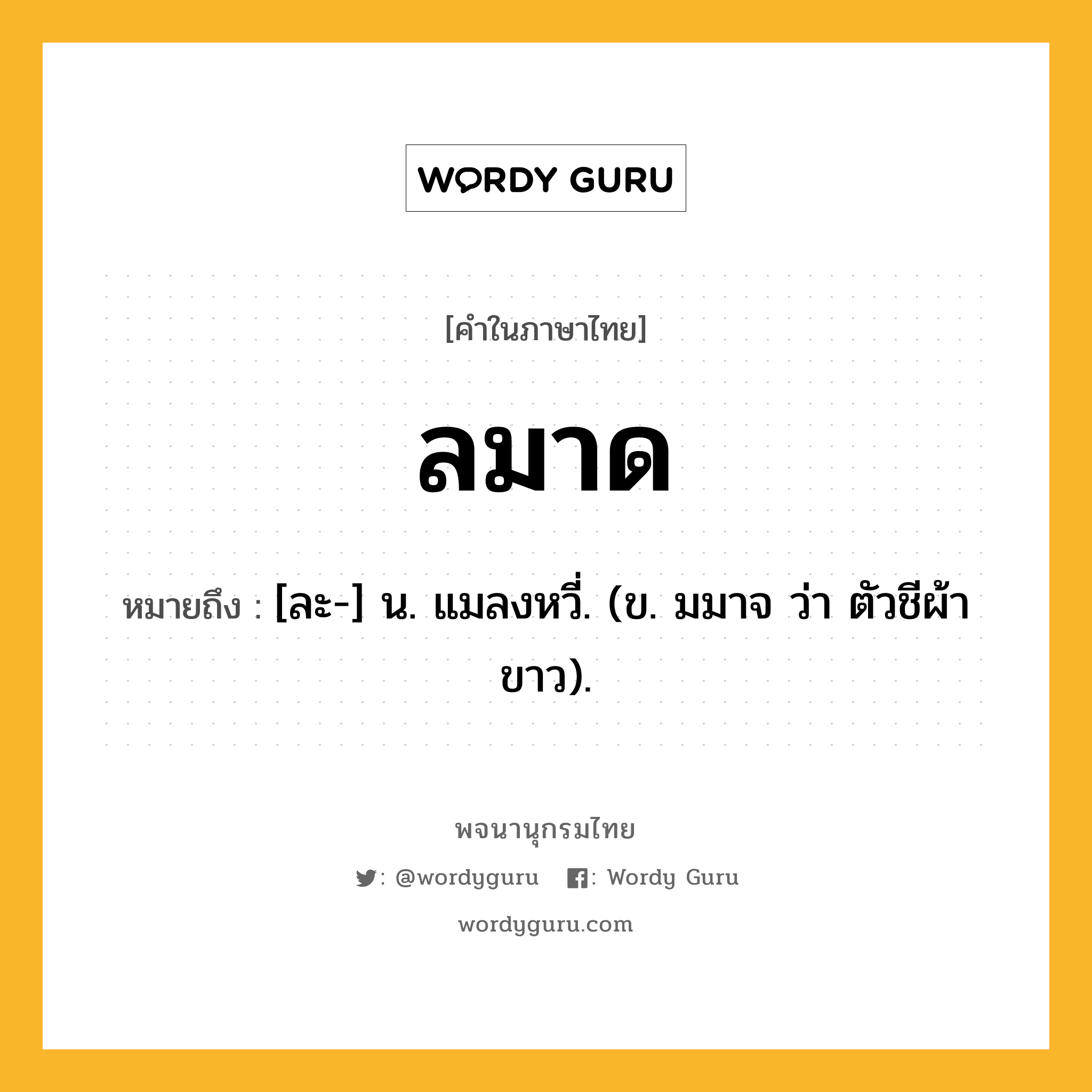 ลมาด หมายถึงอะไร?, คำในภาษาไทย ลมาด หมายถึง [ละ-] น. แมลงหวี่. (ข. มมาจ ว่า ตัวชีผ้าขาว).