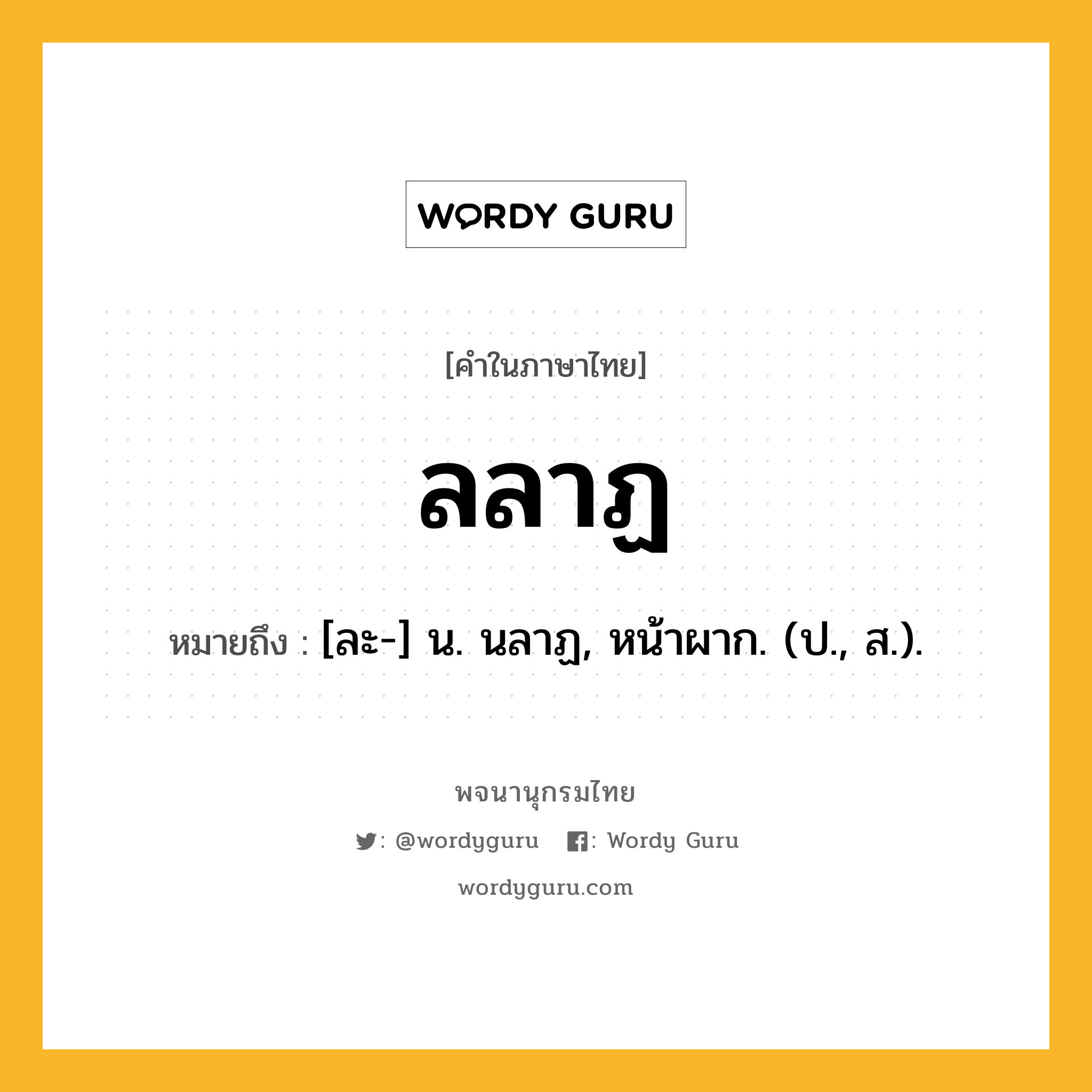 ลลาฏ หมายถึงอะไร?, คำในภาษาไทย ลลาฏ หมายถึง [ละ-] น. นลาฏ, หน้าผาก. (ป., ส.).