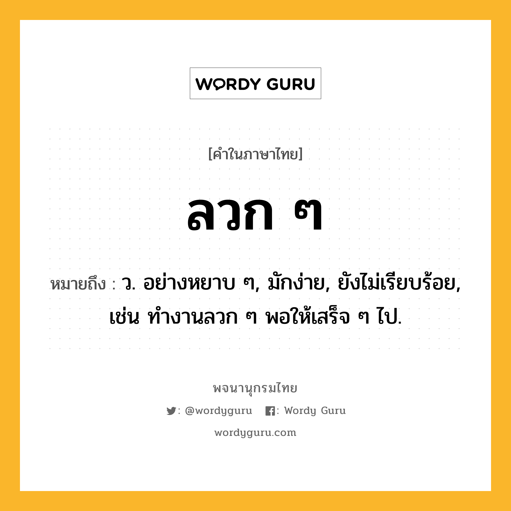 ลวก ๆ ความหมาย หมายถึงอะไร?, คำในภาษาไทย ลวก ๆ หมายถึง ว. อย่างหยาบ ๆ, มักง่าย, ยังไม่เรียบร้อย, เช่น ทำงานลวก ๆ พอให้เสร็จ ๆ ไป.