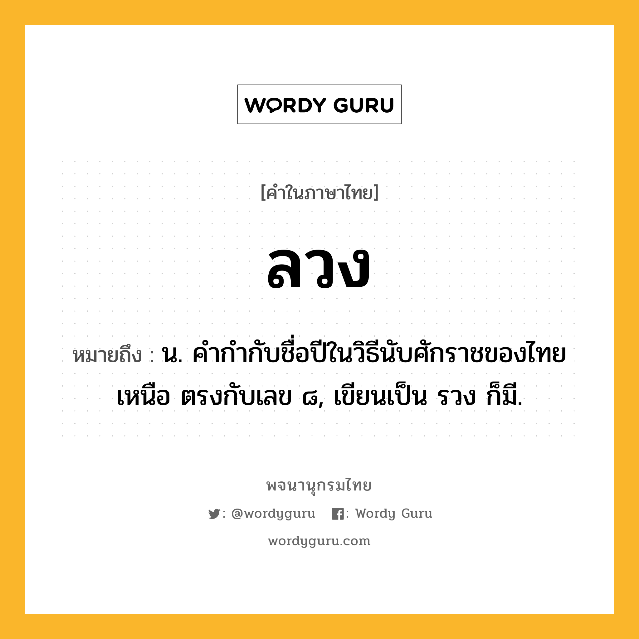 ลวง หมายถึงอะไร?, คำในภาษาไทย ลวง หมายถึง น. คํากํากับชื่อปีในวิธีนับศักราชของไทยเหนือ ตรงกับเลข ๘, เขียนเป็น รวง ก็มี.