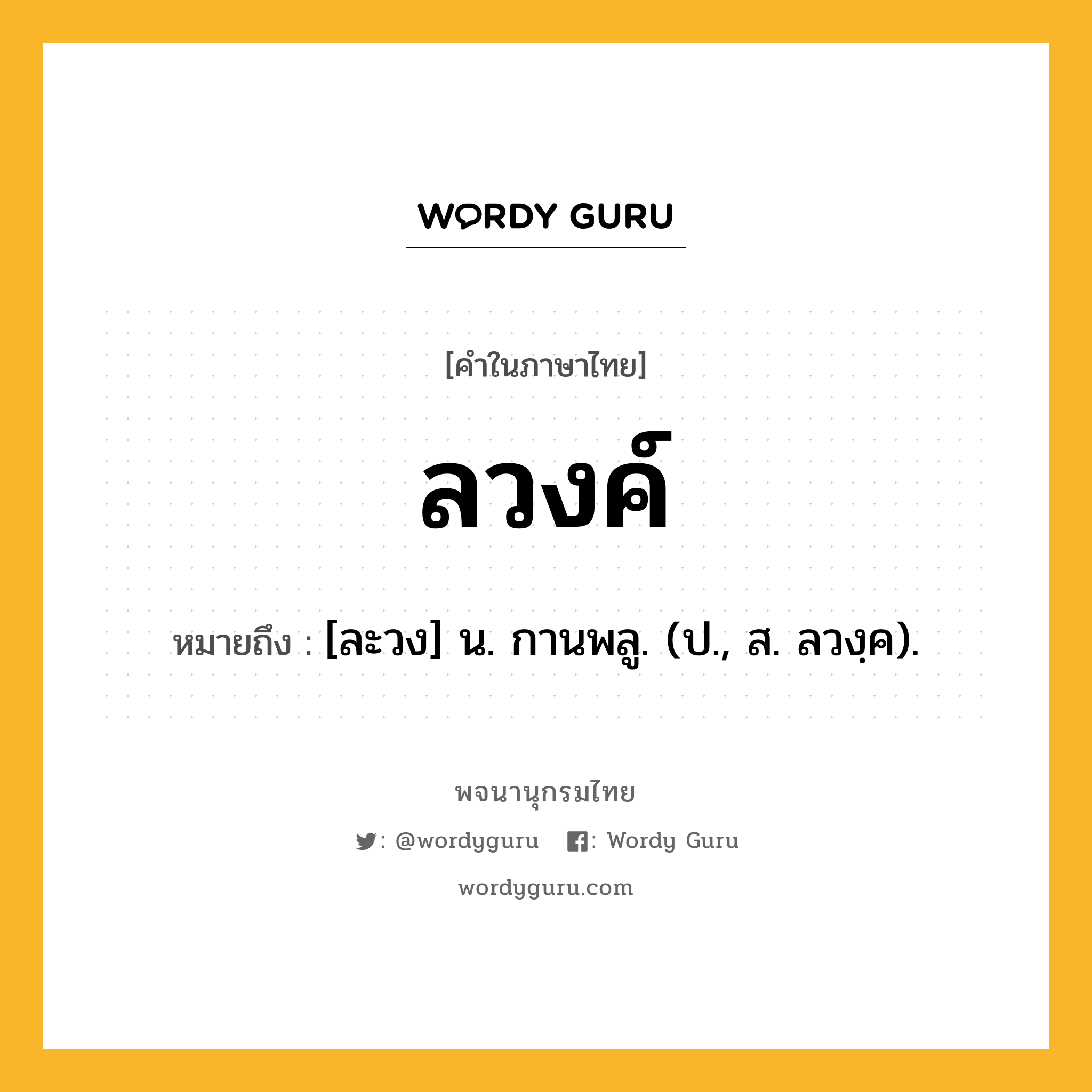 ลวงค์ ความหมาย หมายถึงอะไร?, คำในภาษาไทย ลวงค์ หมายถึง [ละวง] น. กานพลู. (ป., ส. ลวงฺค).