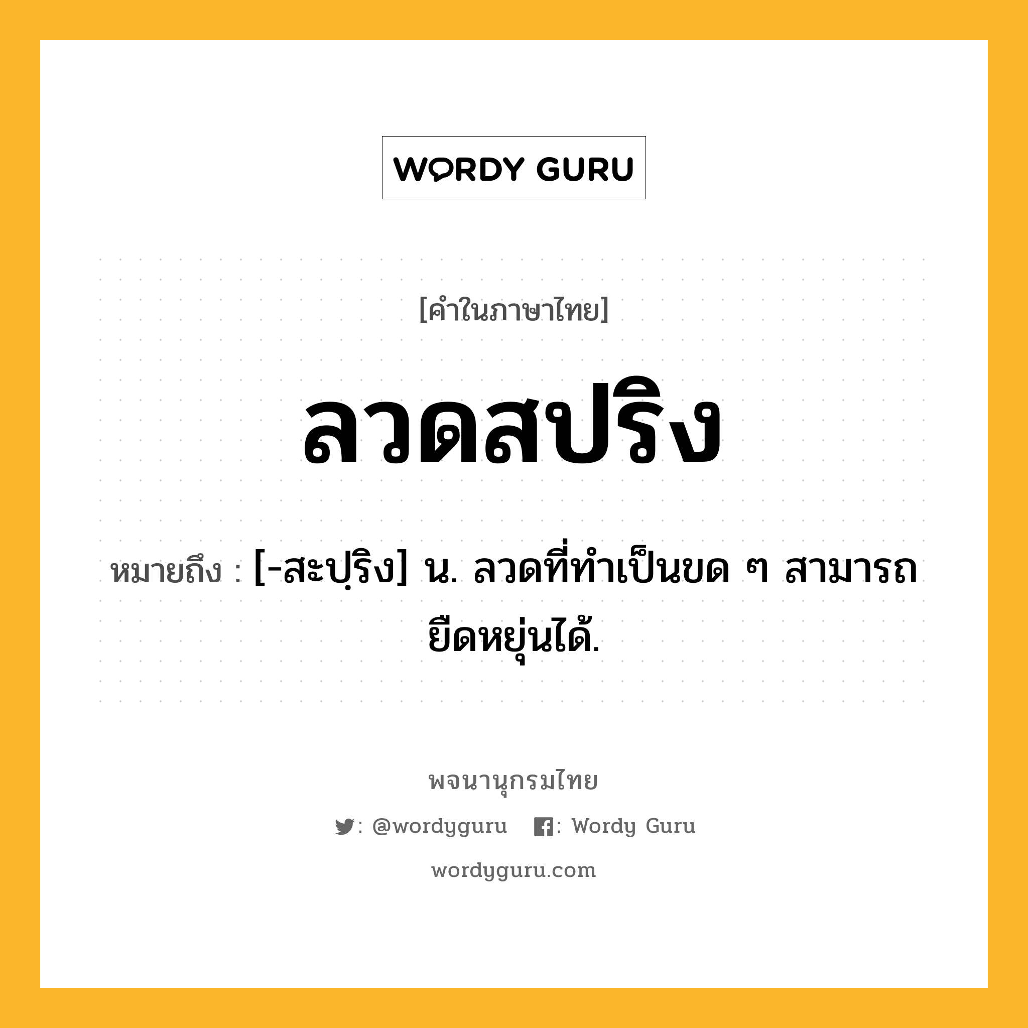 ลวดสปริง หมายถึงอะไร?, คำในภาษาไทย ลวดสปริง หมายถึง [-สะปฺริง] น. ลวดที่ทําเป็นขด ๆ สามารถยืดหยุ่นได้.