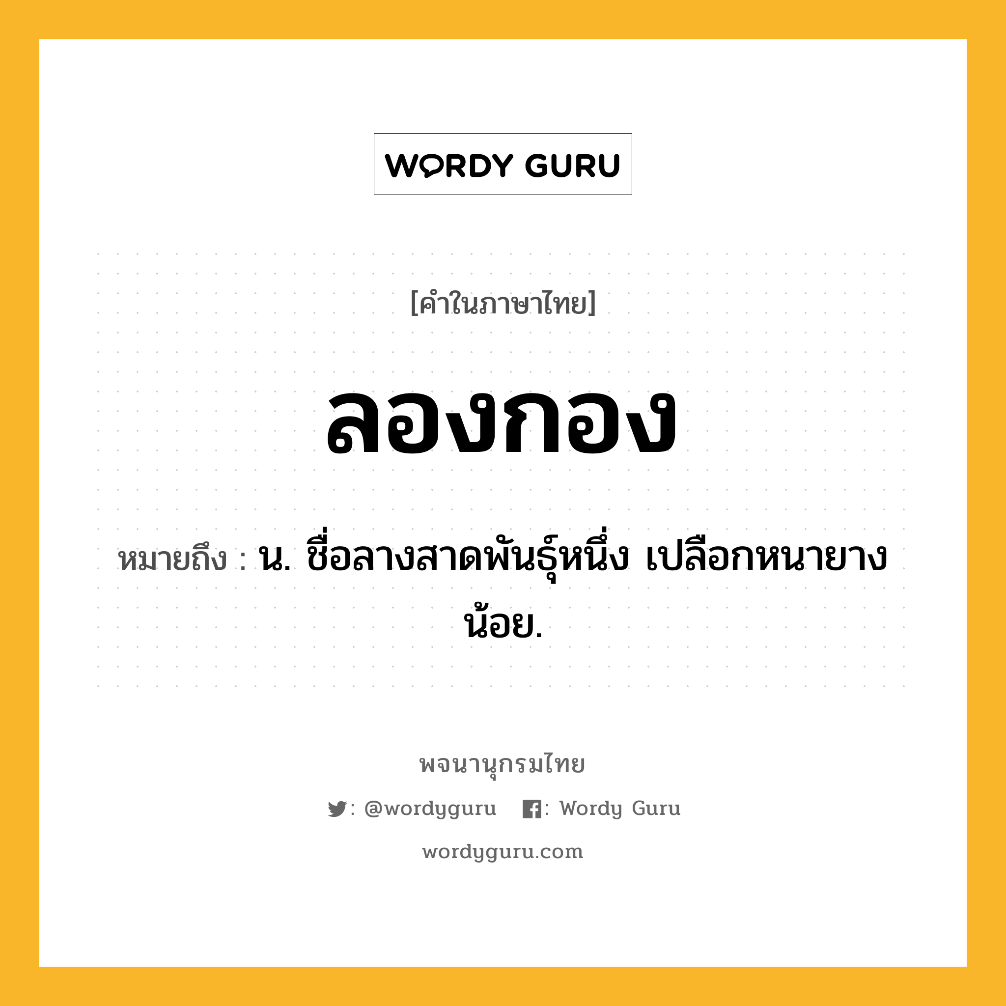 ลองกอง หมายถึงอะไร?, คำในภาษาไทย ลองกอง หมายถึง น. ชื่อลางสาดพันธุ์หนึ่ง เปลือกหนายางน้อย.