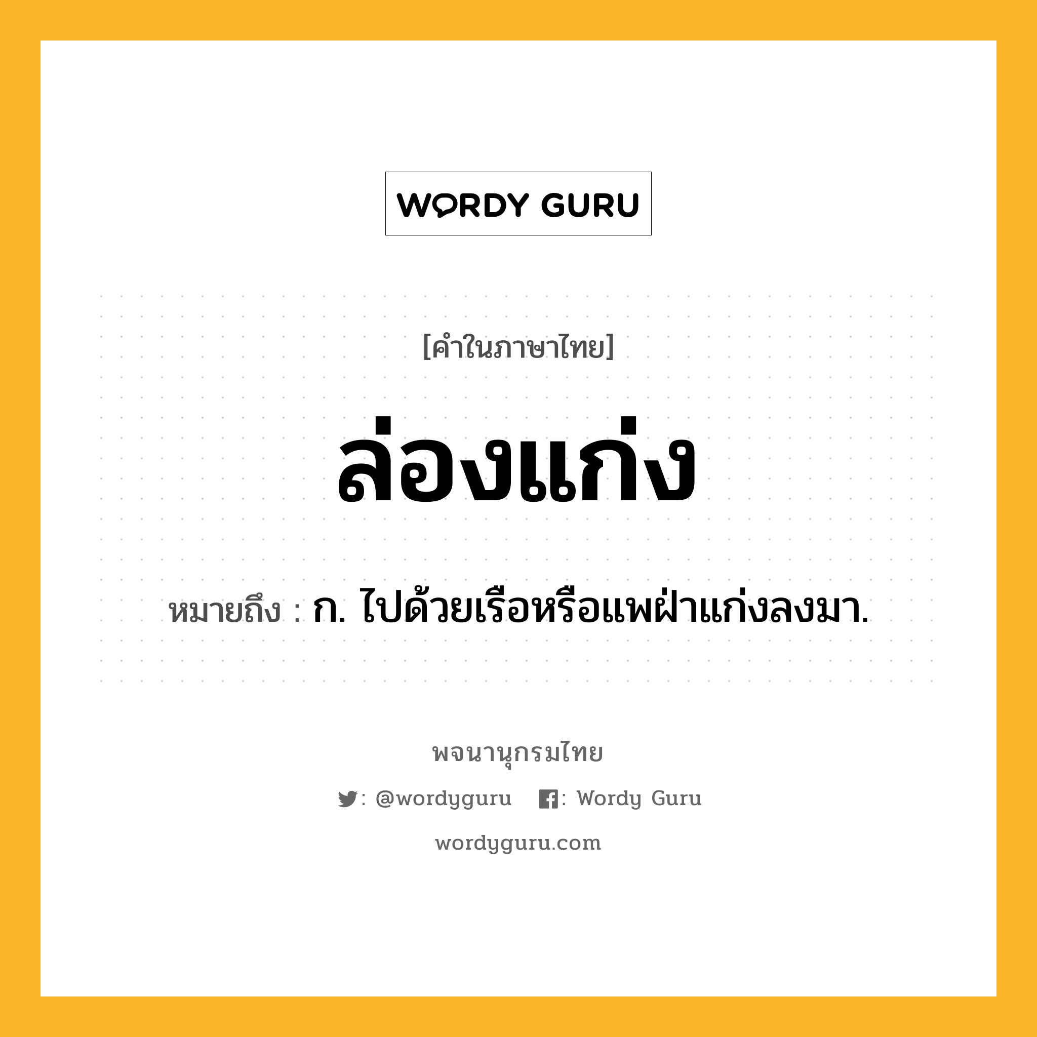 ล่องแก่ง หมายถึงอะไร?, คำในภาษาไทย ล่องแก่ง หมายถึง ก. ไปด้วยเรือหรือแพฝ่าแก่งลงมา.