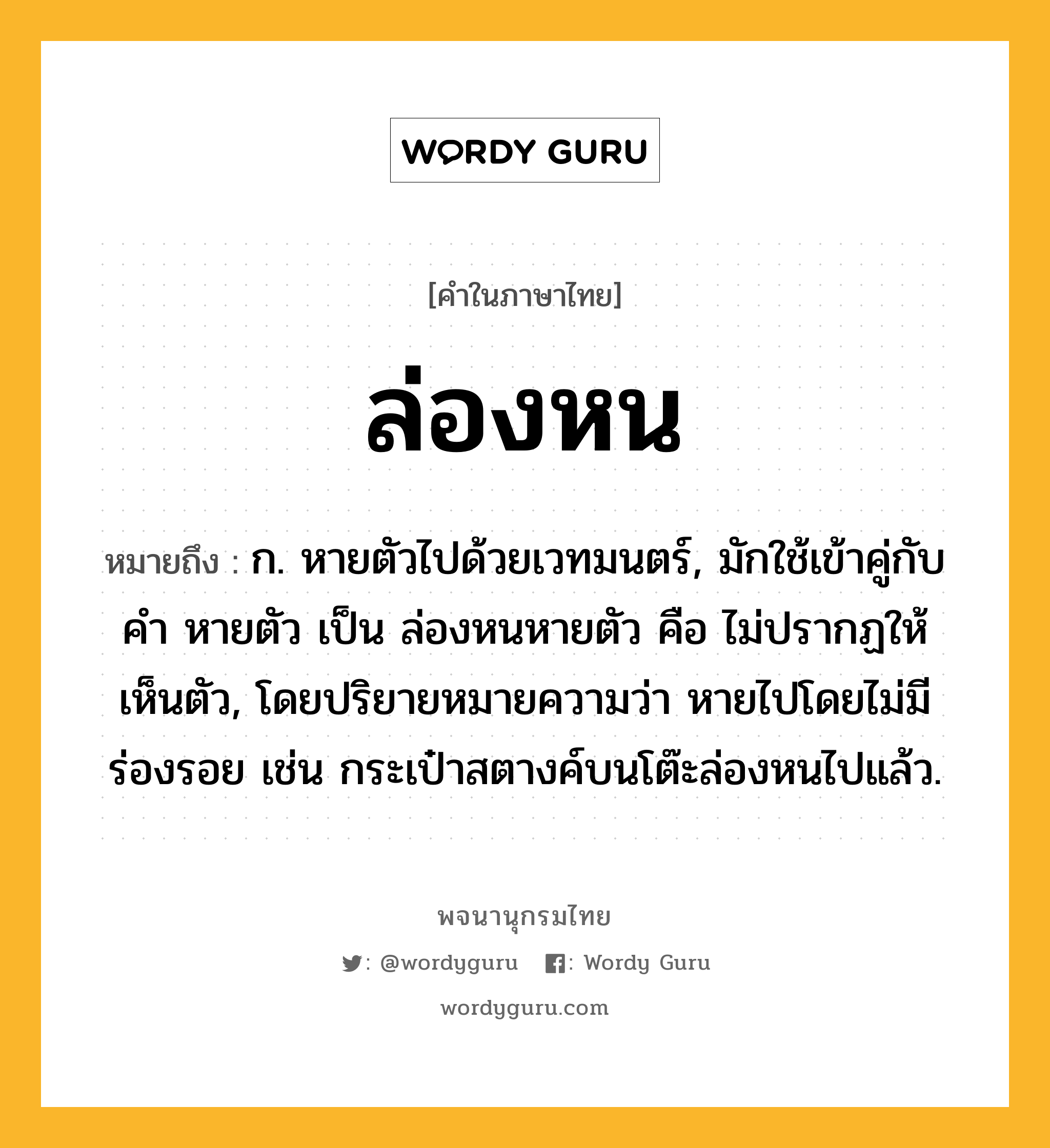 ล่องหน หมายถึงอะไร?, คำในภาษาไทย ล่องหน หมายถึง ก. หายตัวไปด้วยเวทมนตร์, มักใช้เข้าคู่กับคํา หายตัว เป็น ล่องหนหายตัว คือ ไม่ปรากฏให้เห็นตัว, โดยปริยายหมายความว่า หายไปโดยไม่มีร่องรอย เช่น กระเป๋าสตางค์บนโต๊ะล่องหนไปแล้ว.