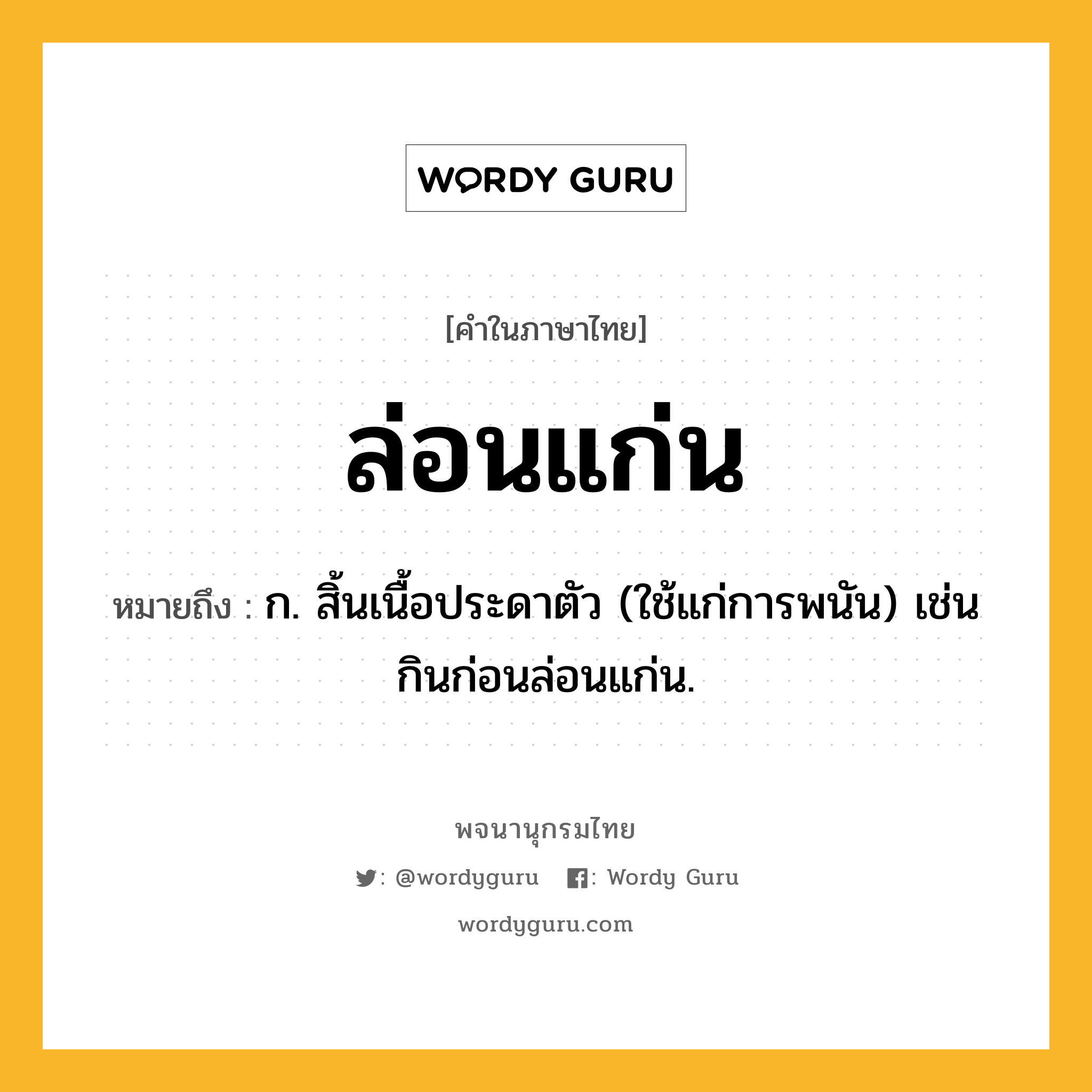 ล่อนแก่น ความหมาย หมายถึงอะไร?, คำในภาษาไทย ล่อนแก่น หมายถึง ก. สิ้นเนื้อประดาตัว (ใช้แก่การพนัน) เช่น กินก่อนล่อนแก่น.