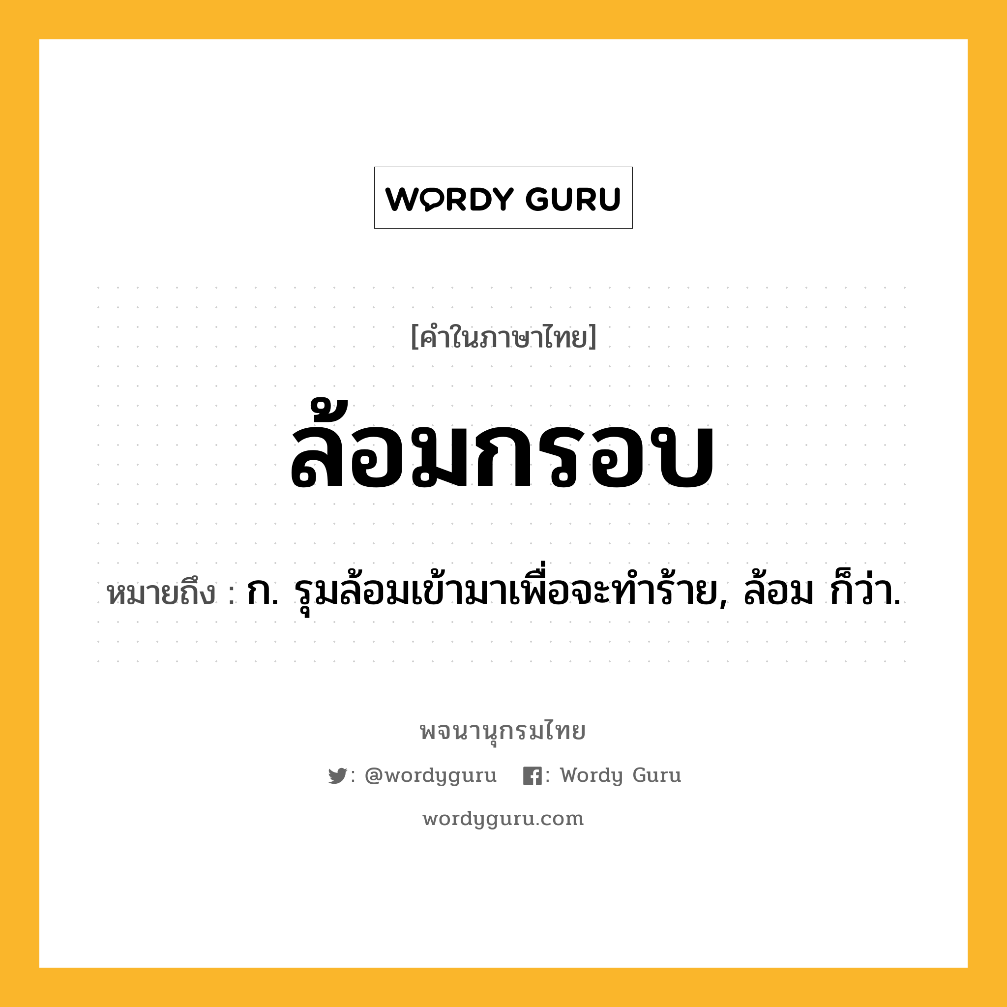 ล้อมกรอบ หมายถึงอะไร?, คำในภาษาไทย ล้อมกรอบ หมายถึง ก. รุมล้อมเข้ามาเพื่อจะทำร้าย, ล้อม ก็ว่า.