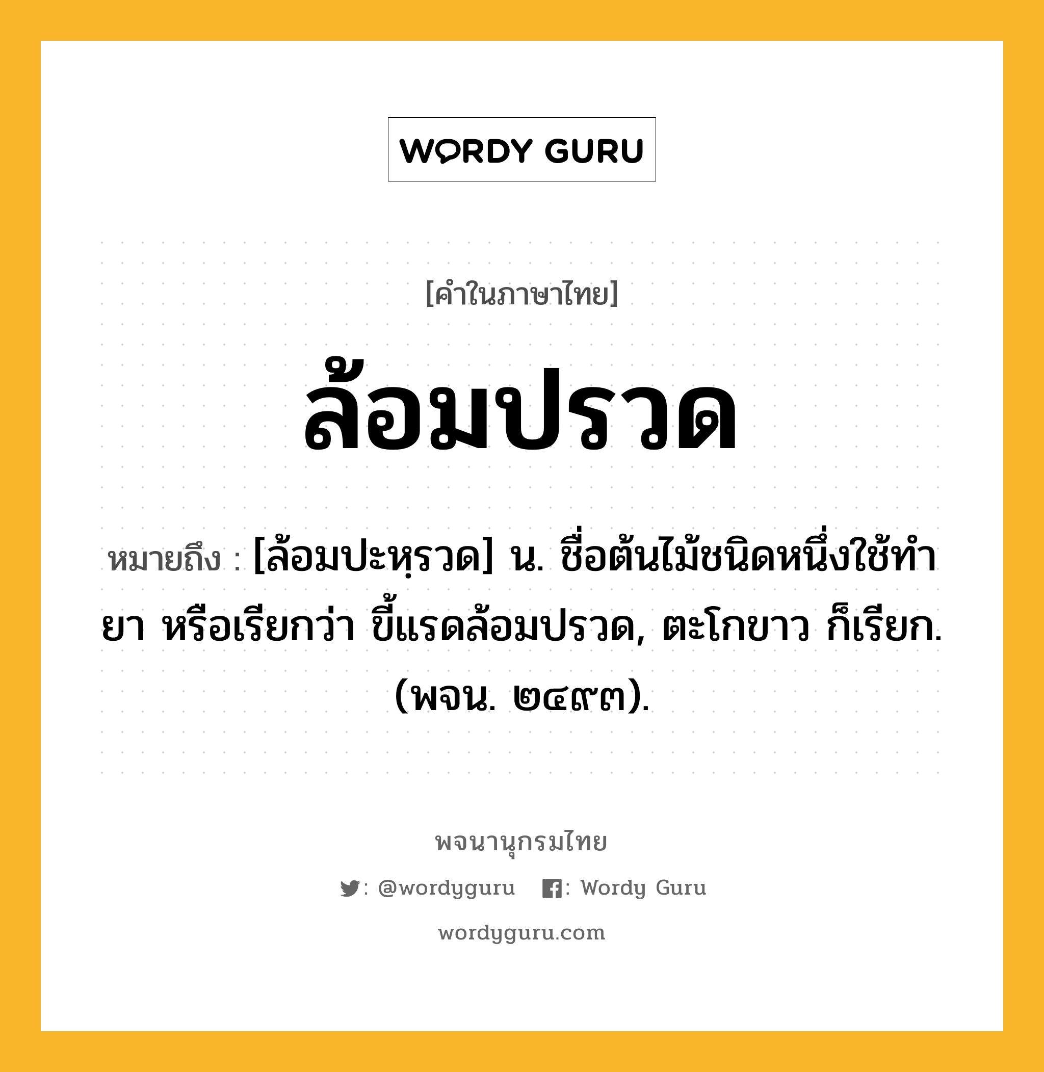 ล้อมปรวด หมายถึงอะไร?, คำในภาษาไทย ล้อมปรวด หมายถึง [ล้อมปะหฺรวด] น. ชื่อต้นไม้ชนิดหนึ่งใช้ทํายา หรือเรียกว่า ขี้แรดล้อมปรวด, ตะโกขาว ก็เรียก. (พจน. ๒๔๙๓).